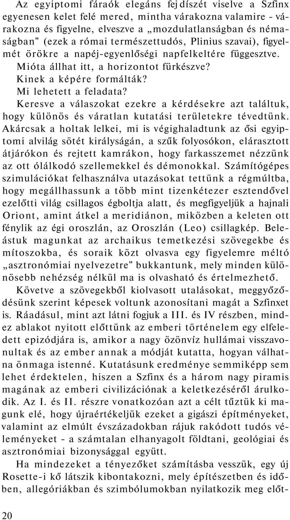 Keresve a válaszokat ezekre a kérdésekre azt találtuk, hogy különös és váratlan kutatási területekre tévedtünk.