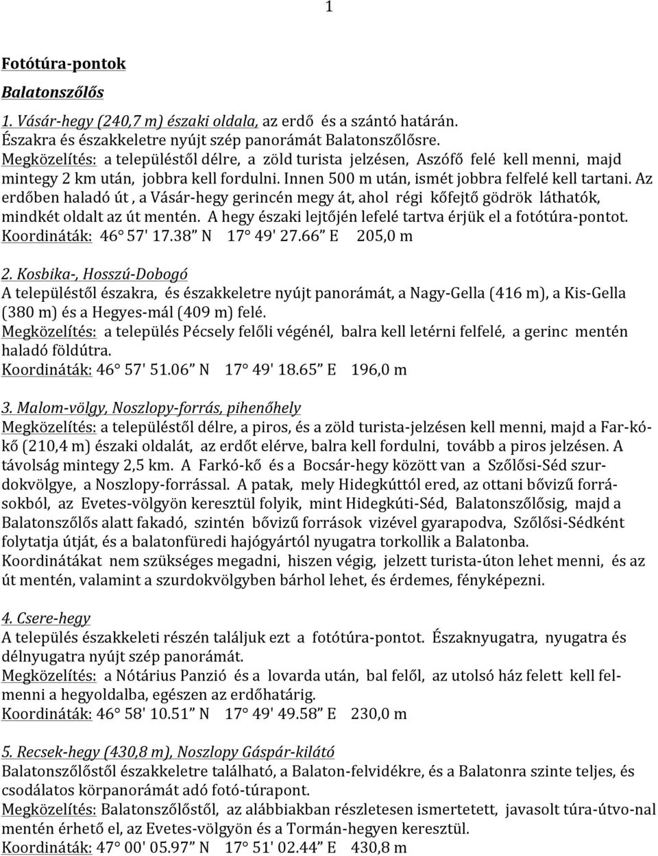 Az erdőben haladó út, a Vásár- hegy gerincén megy át, ahol régi kőfejtő gödrök láthatók, mindkét oldalt az út mentén. A hegy északi lejtőjén lefelé tartva érjük el a fotótúra- pontot.