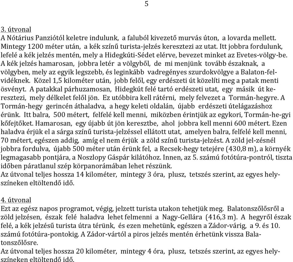 A kék jelzés hamarosan, jobbra letér a völgyből, de mi menjünk tovább északnak, a völgyben, mely az egyik legszebb, és leginkább vadregényes szurdokvölgye a Balaton- fel- vidéknek.