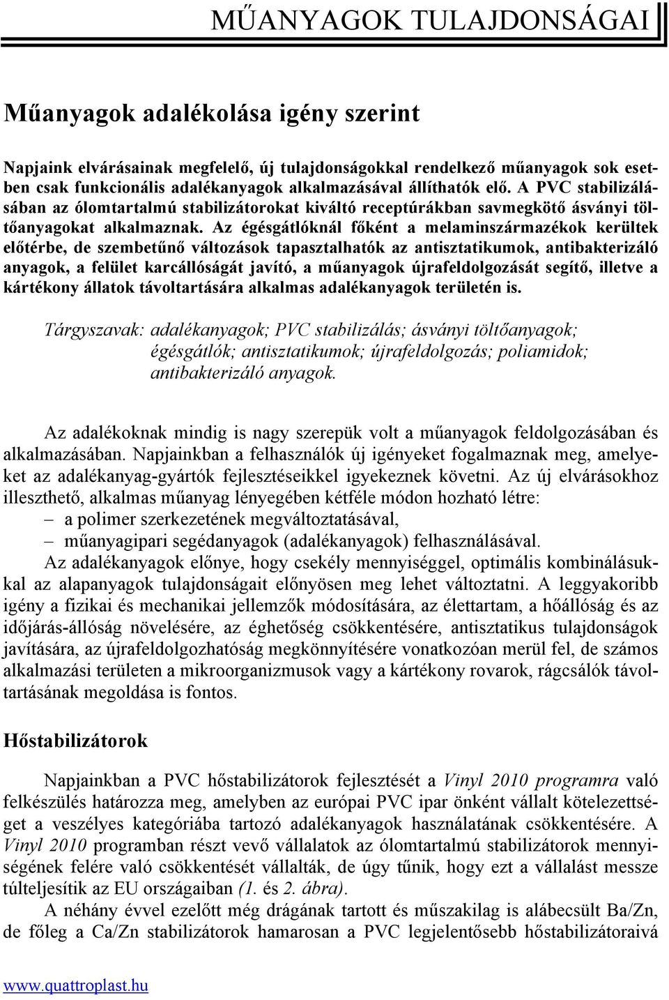 Az égésgátlóknál főként a melaminszármazékok kerültek előtérbe, de szembetűnő változások tapasztalhatók az antisztatikumok, antibakterizáló anyagok, a felület karcállóságát javító, a műanyagok