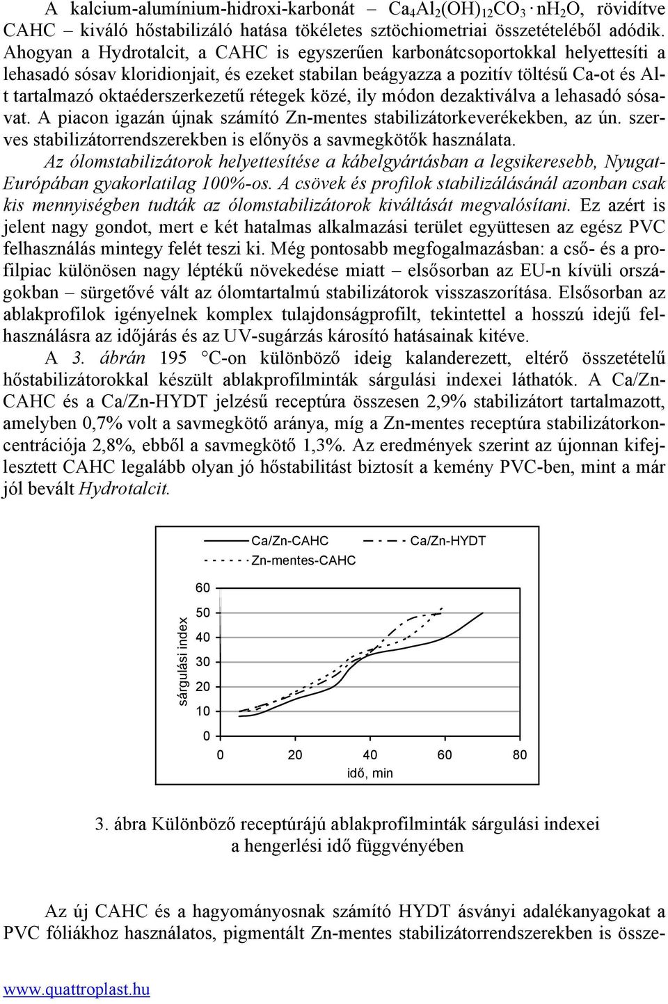 rétegek közé, ily módon dezaktiválva a lehasadó sósavat. A piacon igazán újnak számító Zn-mentes stabilizátorkeverékekben, az ún. szerves stabilizátorrendszerekben is előnyös a savmegkötők használata.