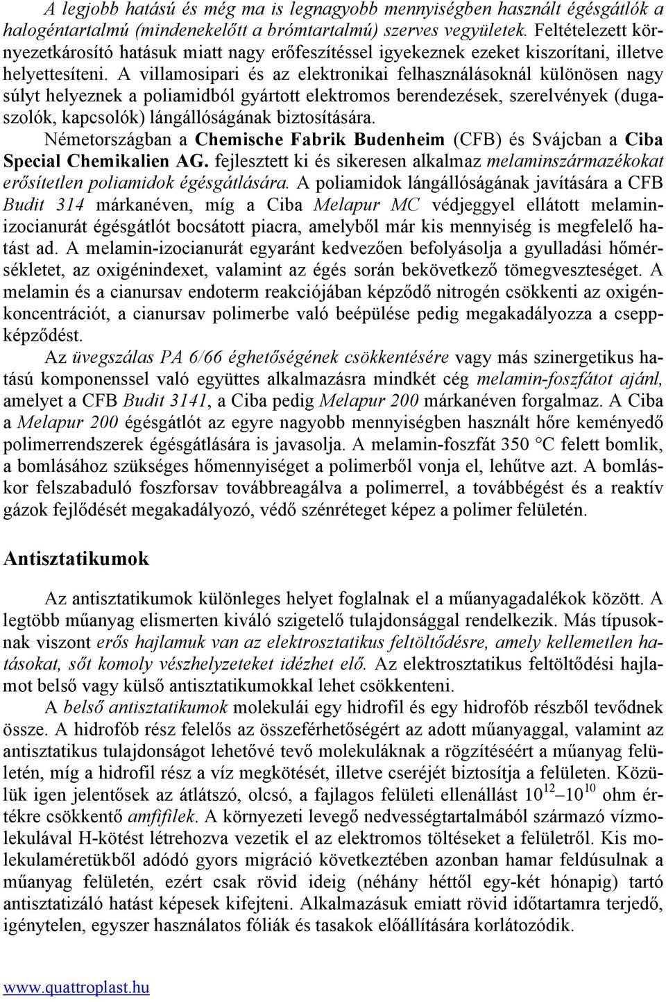 A villamosipari és az elektronikai felhasználásoknál különösen nagy súlyt helyeznek a poliamidból gyártott elektromos berendezések, szerelvények (dugaszolók, kapcsolók) lángállóságának biztosítására.