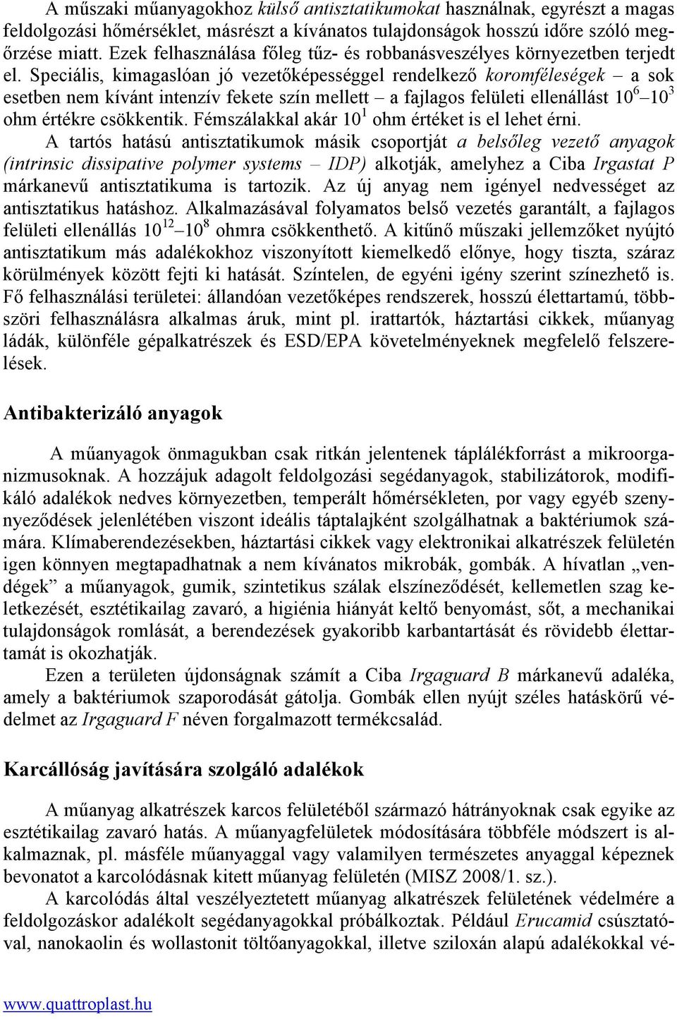 Speciális, kimagaslóan jó vezetőképességgel rendelkező koromféleségek a sok esetben nem kívánt intenzív fekete szín mellett a fajlagos felületi ellenállást 10 6 10 3 ohm értékre csökkentik.