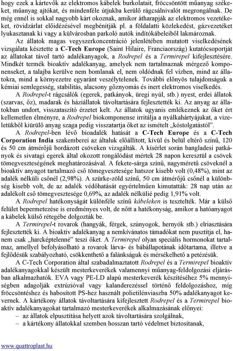 a földalatti közlekedést, gázvezetéket lyukasztanak ki vagy a külvárosban parkoló autók indítókábeleiből lakmároznak.