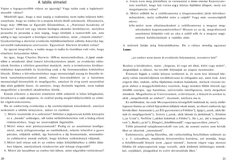 Olyannyira, hogy már 1998-ban az Egyesült Államokban, a National Academy of Sciences" közzé tett egy iskolai biológia-oktatási kézikönyvet, melyben javasolta és javasolja a mai napig, hogy töröljék a