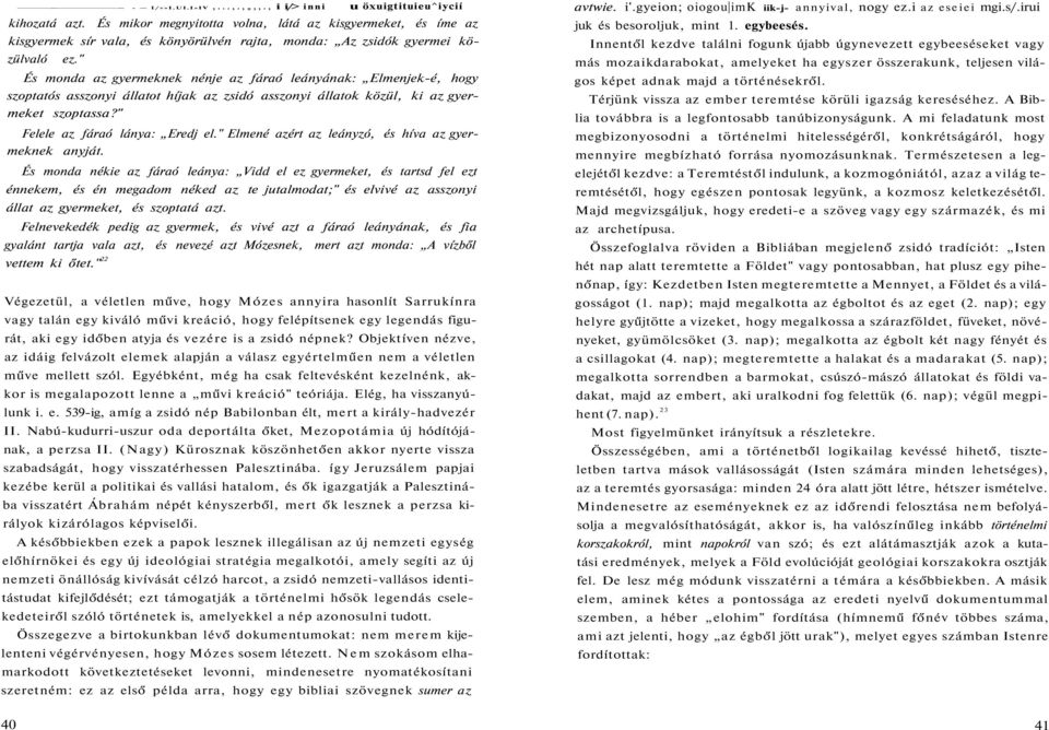 " És monda az gyermeknek nénje az fáraó leányának: Elmenjek-é, hogy szoptatós asszonyi állatot híjak az zsidó asszonyi állatok közül, ki az gyermeket szoptassa?" Felele az fáraó lánya: Eredj el.