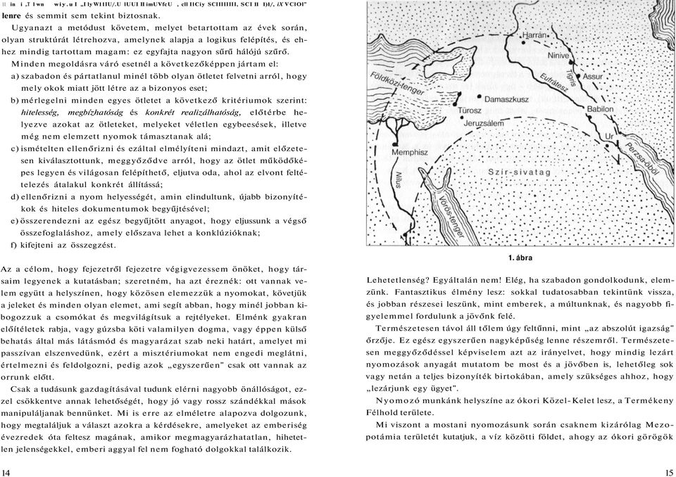 Minden megoldásra váró esetnél a következőképpen jártam el: a) szabadon és pártatlanul minél több olyan ötletet felvetni arról, hogy mely okok miatt jött létre az a bizonyos eset; b) mérlegelni