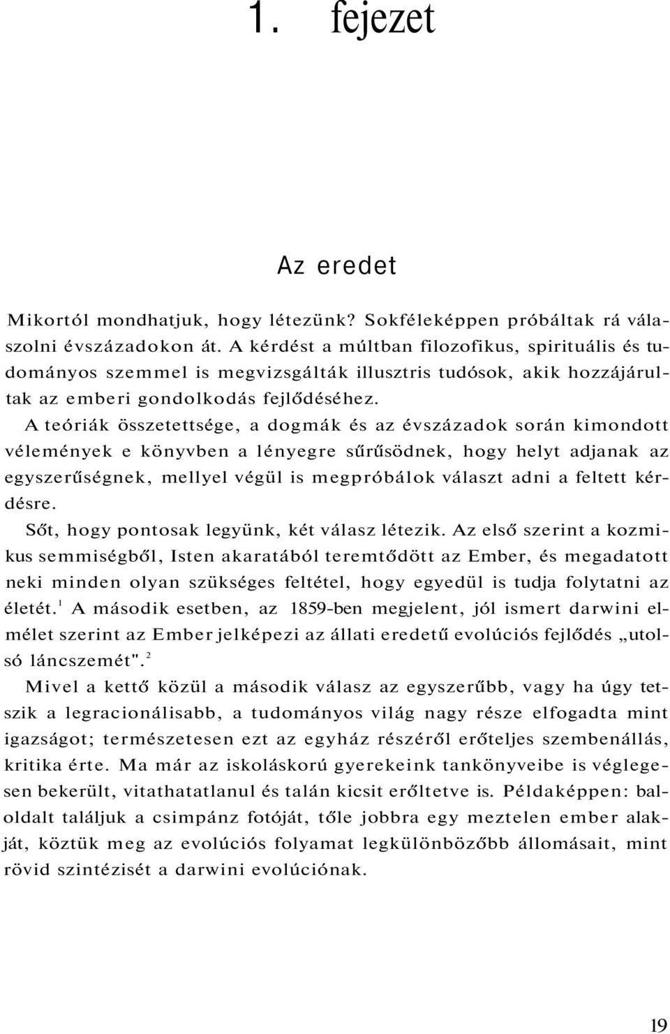 A teóriák összetettsége, a dogmák és az évszázadok során kimondott vélemények e könyvben a lényegre sűrűsödnek, hogy helyt adjanak az egyszerűségnek, mellyel végül is megpróbálok választ adni a