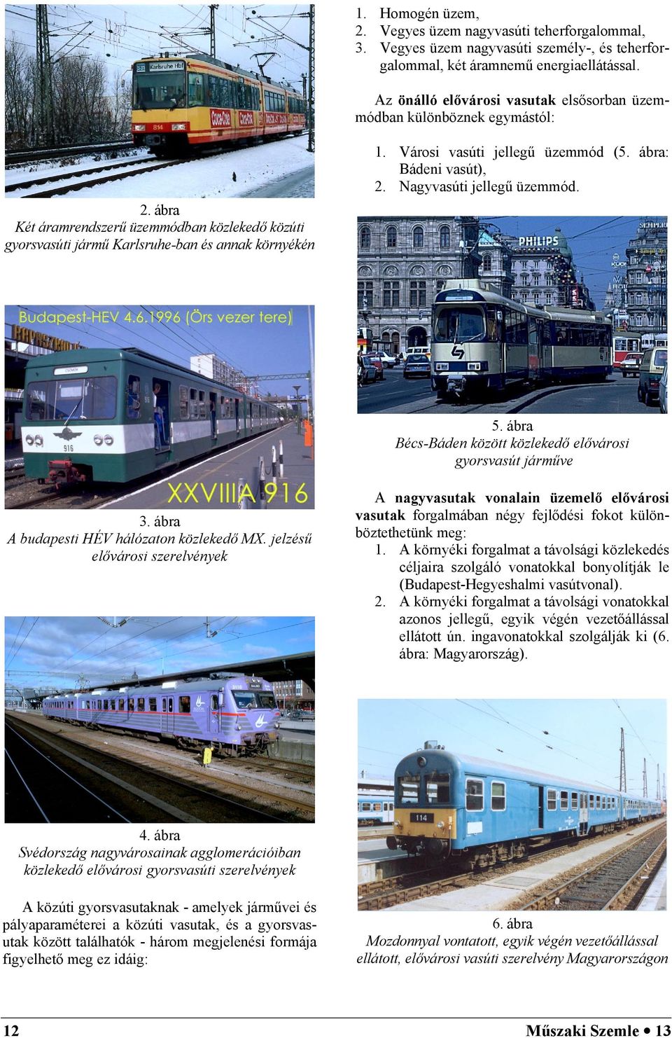 Városi vasúti jellegű üzemmód (5. ábra: Bádeni vasút), 2. Nagyvasúti jellegű üzemmód. 5. ábra Bécs-Báden között közlekedő elővárosi gyorsvasút járműve 3. ábra A budapesti HÉV hálózaton közlekedő MX.