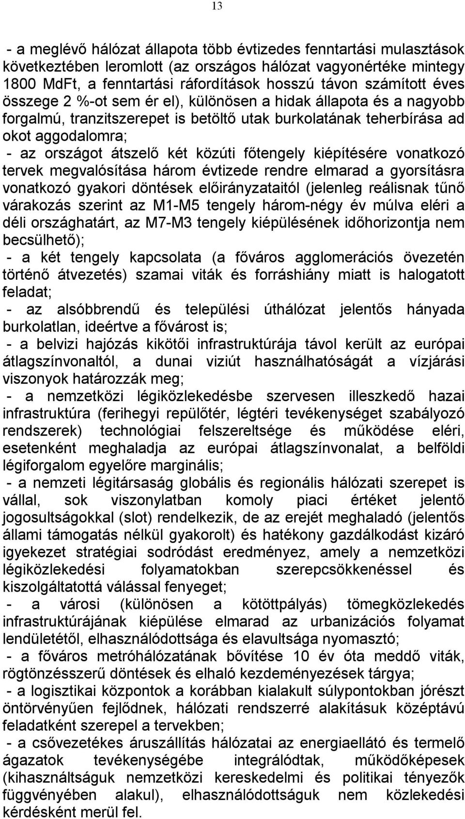 főtengely kiépítésére vonatkozó tervek megvalósítása három évtizede rendre elmarad a gyorsításra vonatkozó gyakori döntések előirányzataitól (jelenleg reálisnak tűnő várakozás szerint az M1-M5