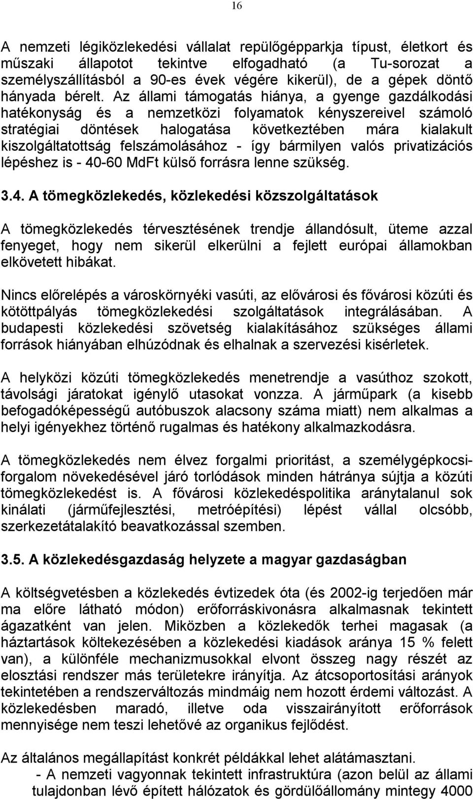 Az állami támogatás hiánya, a gyenge gazdálkodási hatékonyság és a nemzetközi folyamatok kényszereivel számoló stratégiai döntések halogatása következtében mára kialakult kiszolgáltatottság