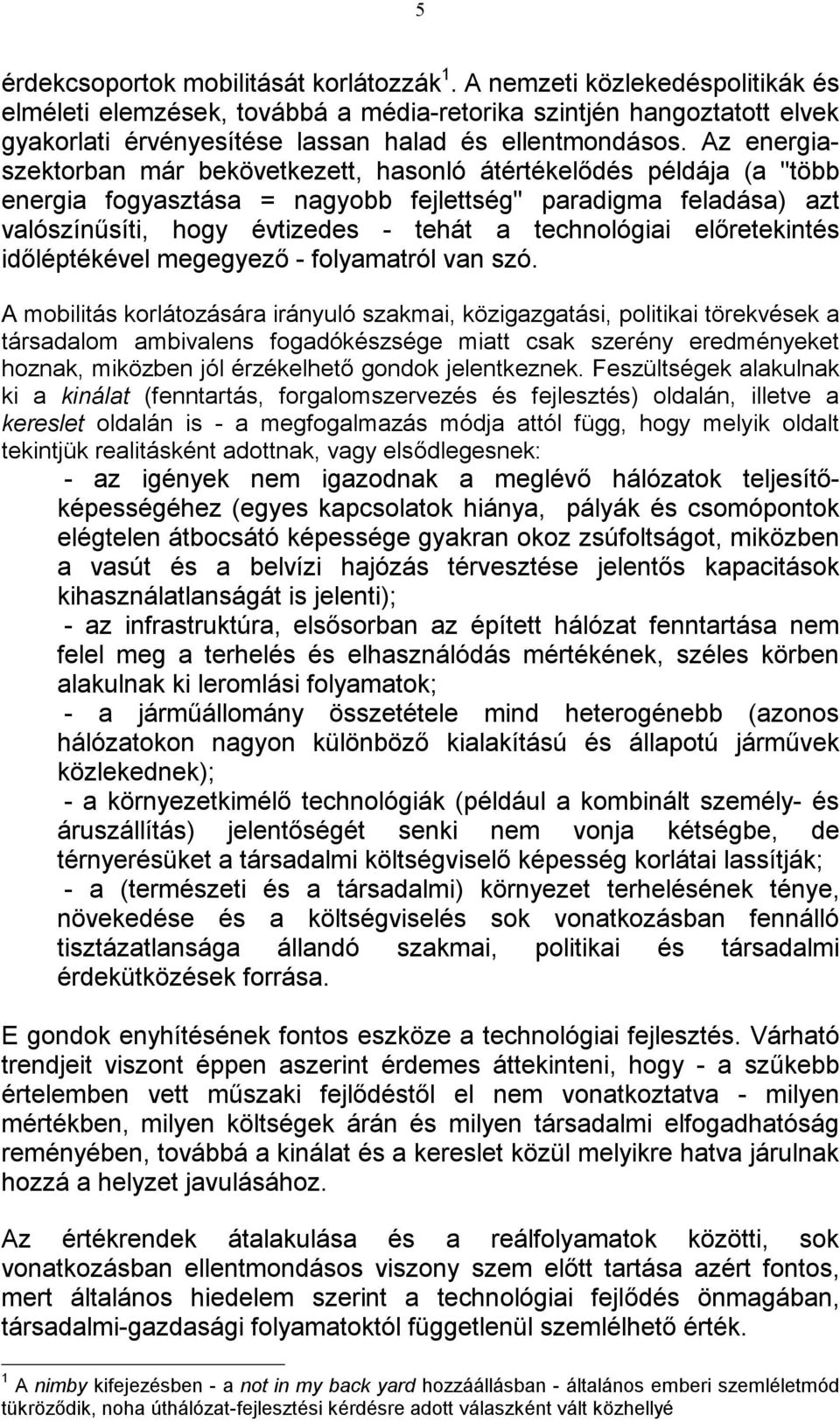 Az energiaszektorban már bekövetkezett, hasonló átértékelődés példája (a "több energia fogyasztása = nagyobb fejlettség" paradigma feladása) azt valószínűsíti, hogy évtizedes - tehát a technológiai