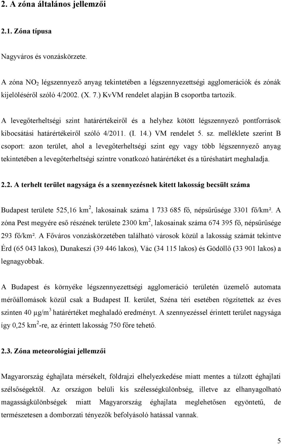 sz. melléklete szerint B csoport: azon terület, ahol a levegőterheltségi szint egy vagy több légszennyező anyag tekintetében a levegőterheltségi szintre vonatkozó határértéket és a tűréshatárt