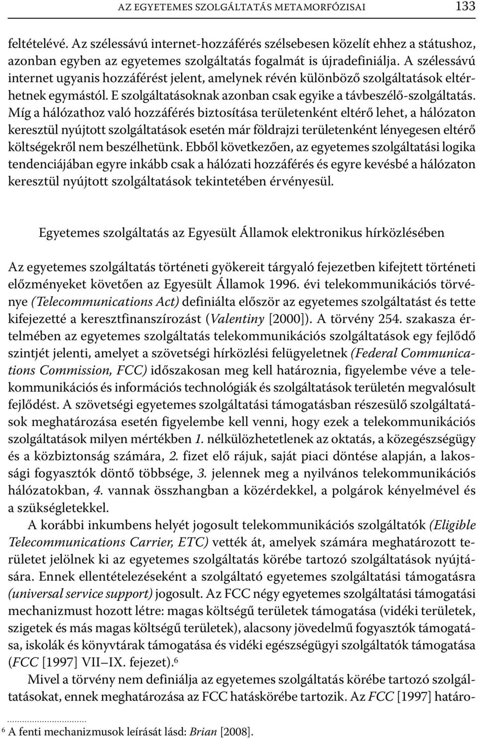 Míg a hálózathoz való hozzáférés biztosítása területenként eltérő lehet, a hálózaton keresztül nyújtott szolgáltatások esetén már földrajzi területenként lényegesen eltérő költségekről nem