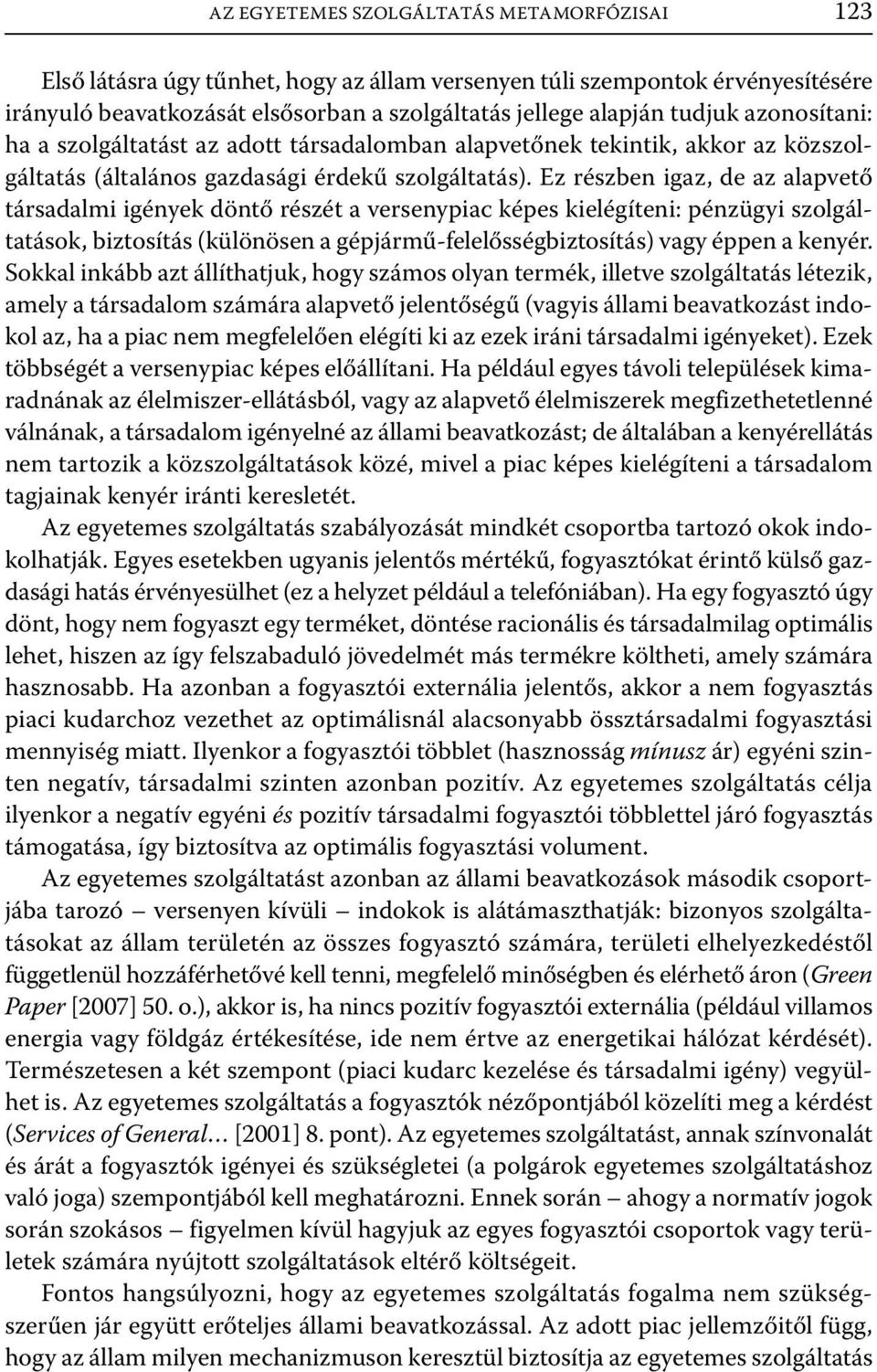 Ez részben igaz, de az alapvető társadalmi igények döntő részét a versenypiac képes kielégíteni: pénzügyi szolgáltatások, biztosítás (különösen a gépjármű-felelősségbiztosítás) vagy éppen a kenyér.