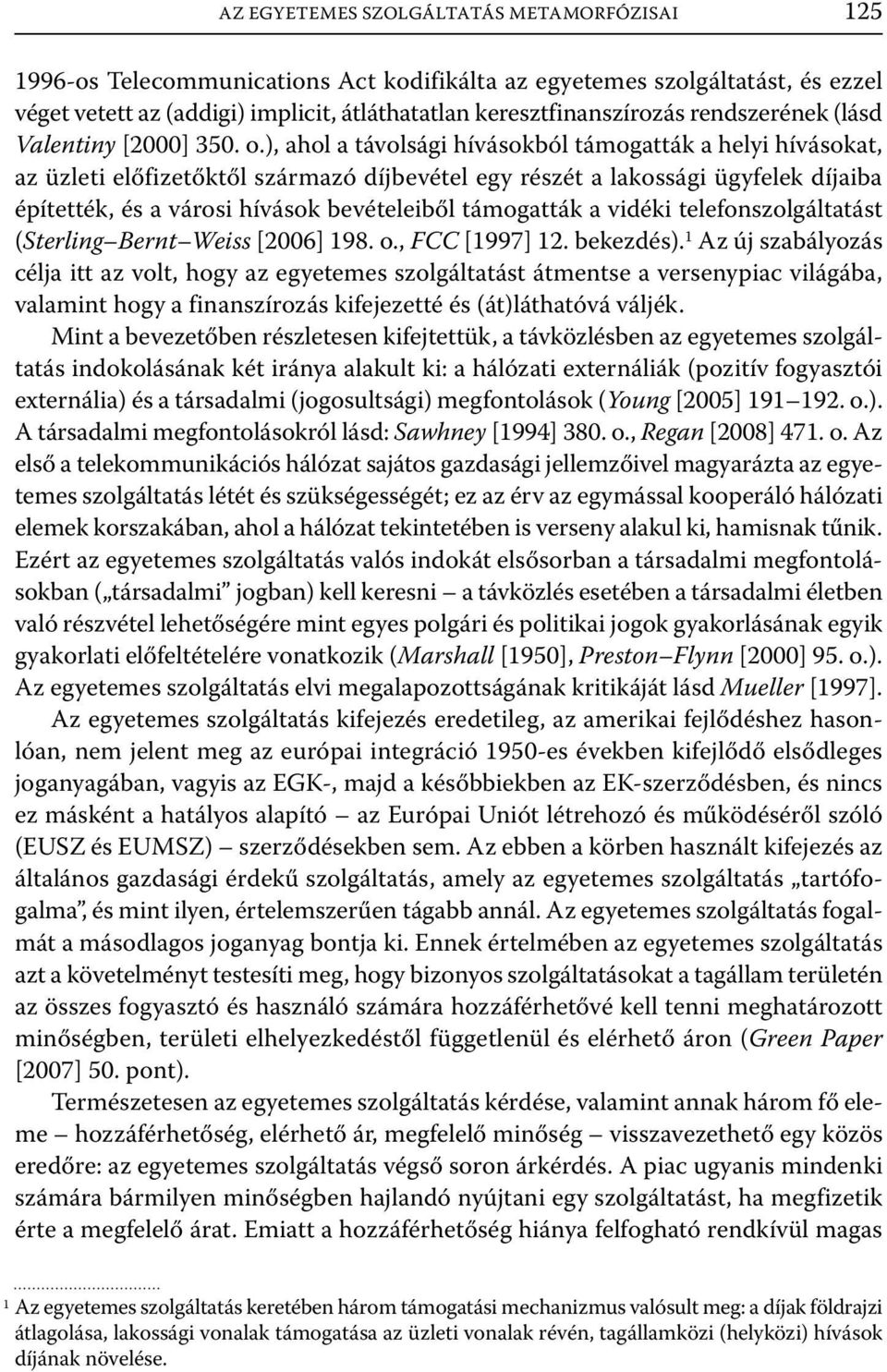 ), ahol a távolsági hívásokból támogatták a helyi hívásokat, az üzleti előfizetőktől származó díjbevétel egy részét a lakossági ügyfelek díjaiba építették, és a városi hívások bevételeiből támogatták