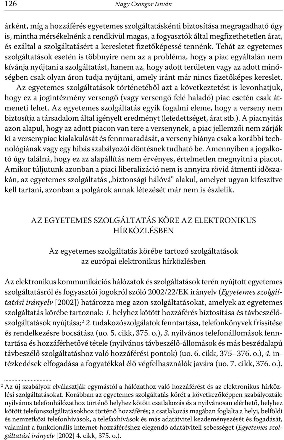 Tehát az egyetemes szolgáltatások esetén is többnyire nem az a probléma, hogy a piac egyáltalán nem kívánja nyújtani a szolgáltatást, hanem az, hogy adott területen vagy az adott minőségben csak