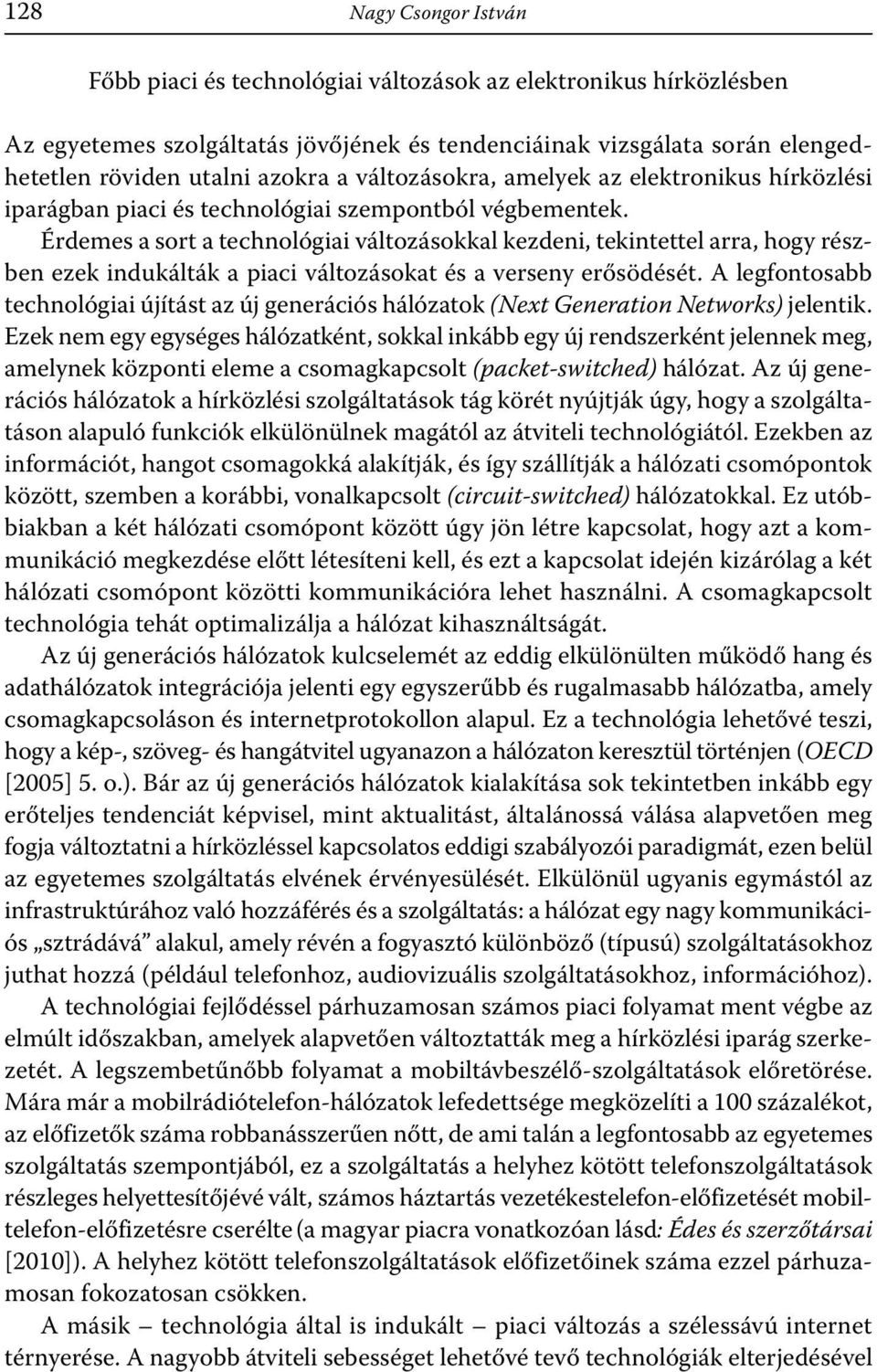 Érdemes a sort a technológiai változásokkal kezdeni, tekintettel arra, hogy részben ezek indukálták a piaci változásokat és a verseny erősödését.