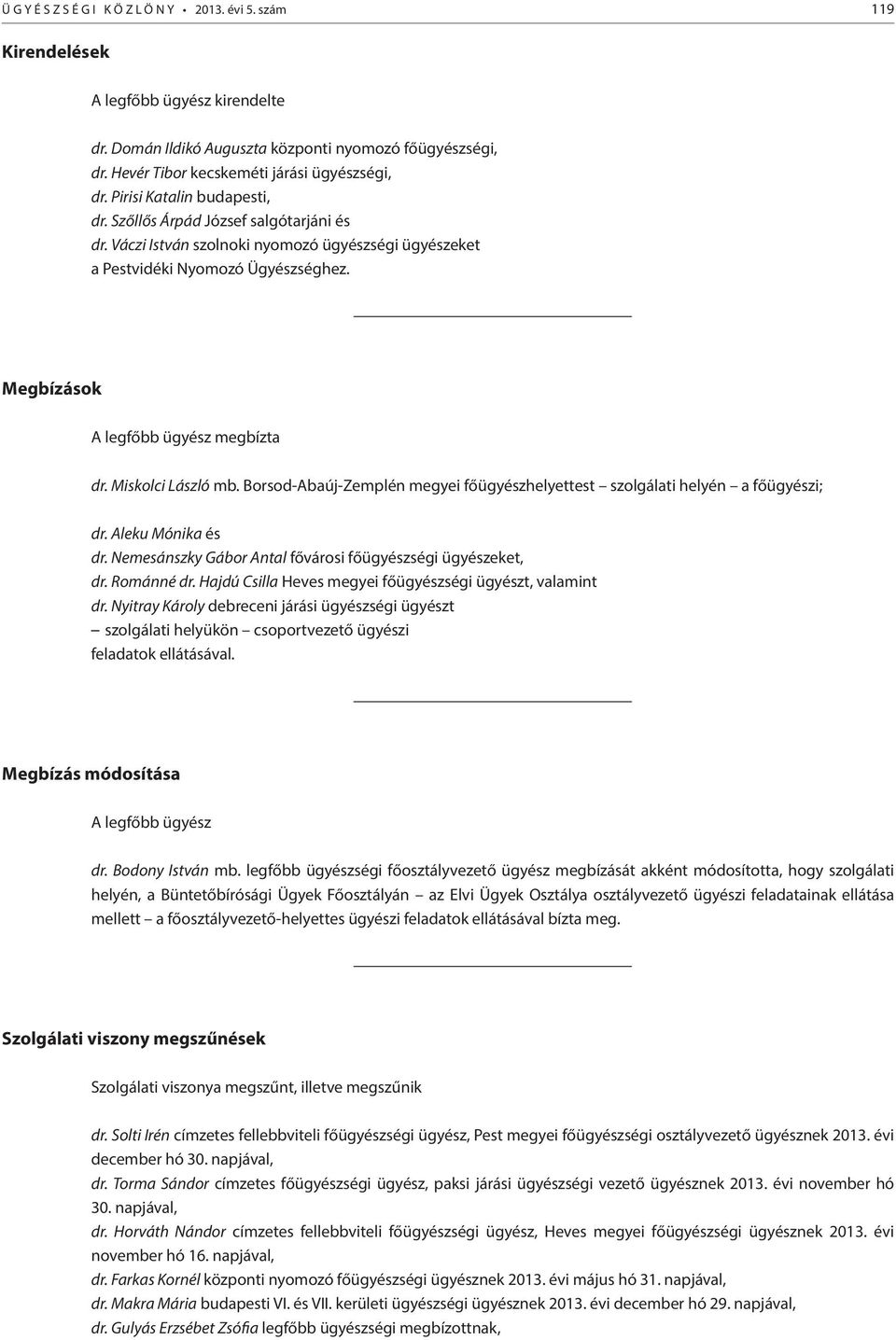 Miskolci László mb. Borsod-Abaúj-Zemplén megyei főügyészhelyettest szolgálati helyén a főügyészi; dr. Aleku Mónika és dr. Nemesánszky Gábor Antal fővárosi főügyészségi ügyészeket, dr. Románné dr.