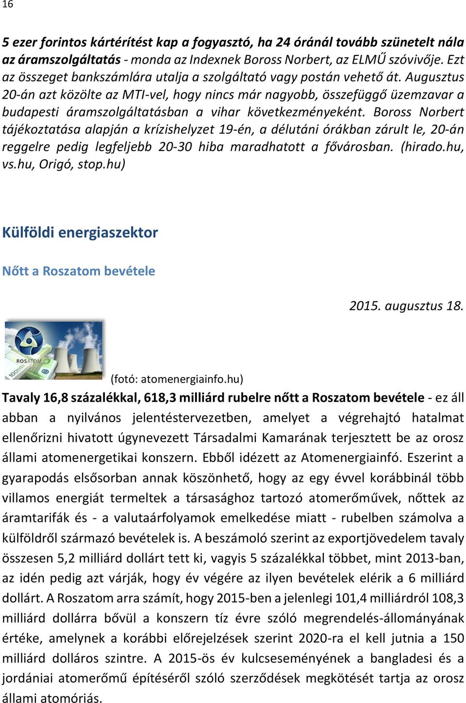 Augusztus 20-án azt közölte az MTI-vel, hogy nincs már nagyobb, összefüggő üzemzavar a budapesti áramszolgáltatásban a vihar következményeként.