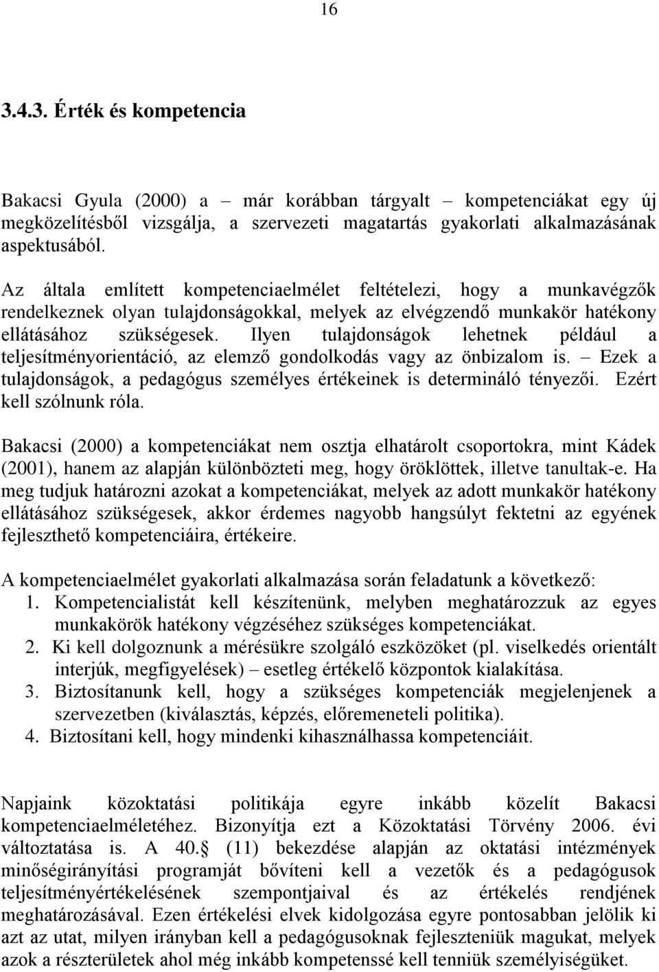 Ilyen tulajdonságok lehetnek például a teljesítményorientáció, az elemző gondolkodás vagy az önbizalom is. Ezek a tulajdonságok, a pedagógus személyes értékeinek is determináló tényezői.