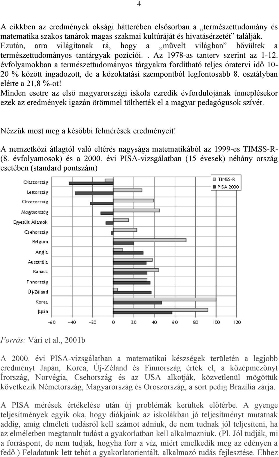 évfolyamokban a természettudományos tárgyakra fordítható teljes óratervi idő 10-20 % között ingadozott, de a közoktatási szempontból legfontosabb 8. osztályban elérte a 21,8 %-ot!