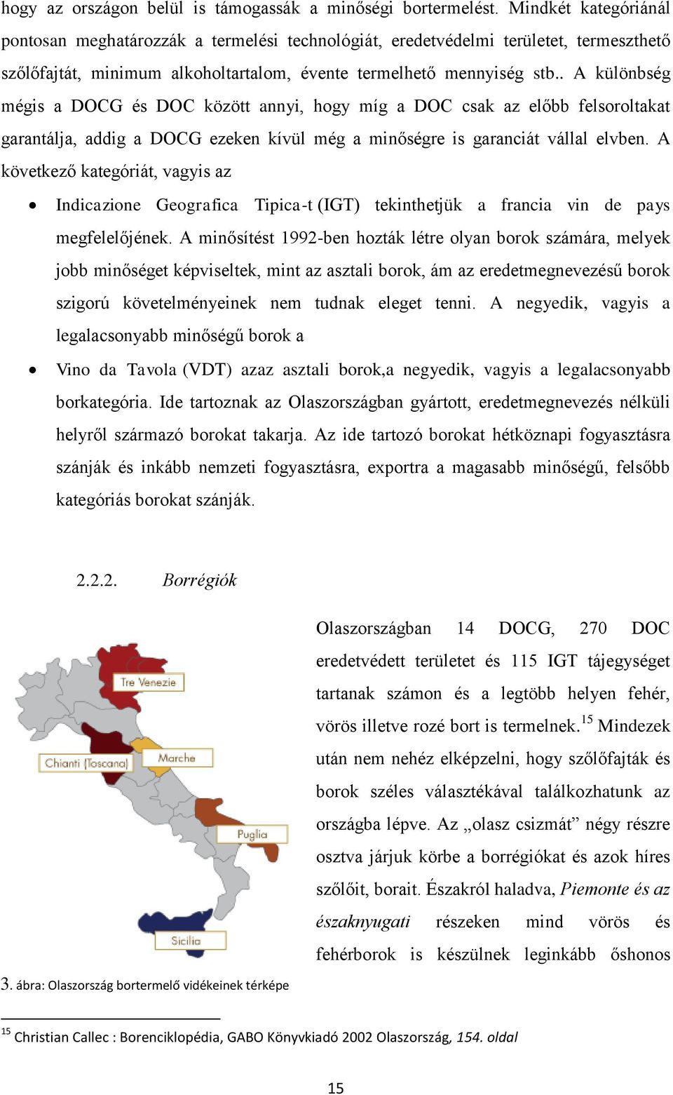 . A különbség mégis a DOCG és DOC között annyi, hogy míg a DOC csak az előbb felsoroltakat garantálja, addig a DOCG ezeken kívül még a minőségre is garanciát vállal elvben.