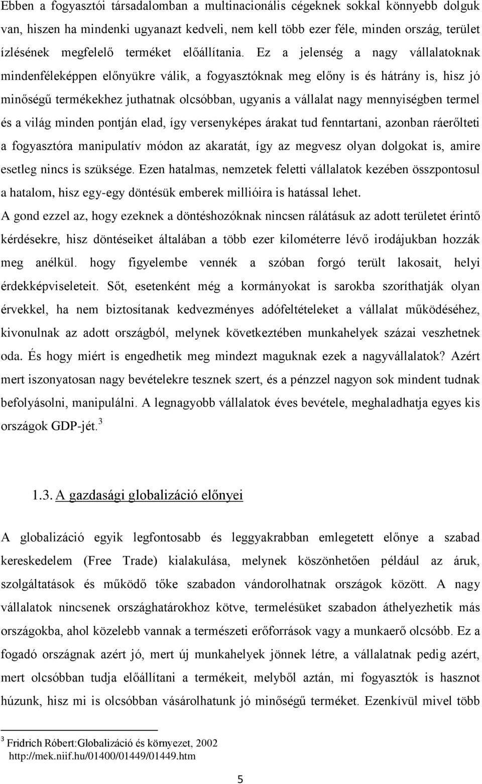 Ez a jelenség a nagy vállalatoknak mindenféleképpen előnyükre válik, a fogyasztóknak meg előny is és hátrány is, hisz jó minőségű termékekhez juthatnak olcsóbban, ugyanis a vállalat nagy mennyiségben