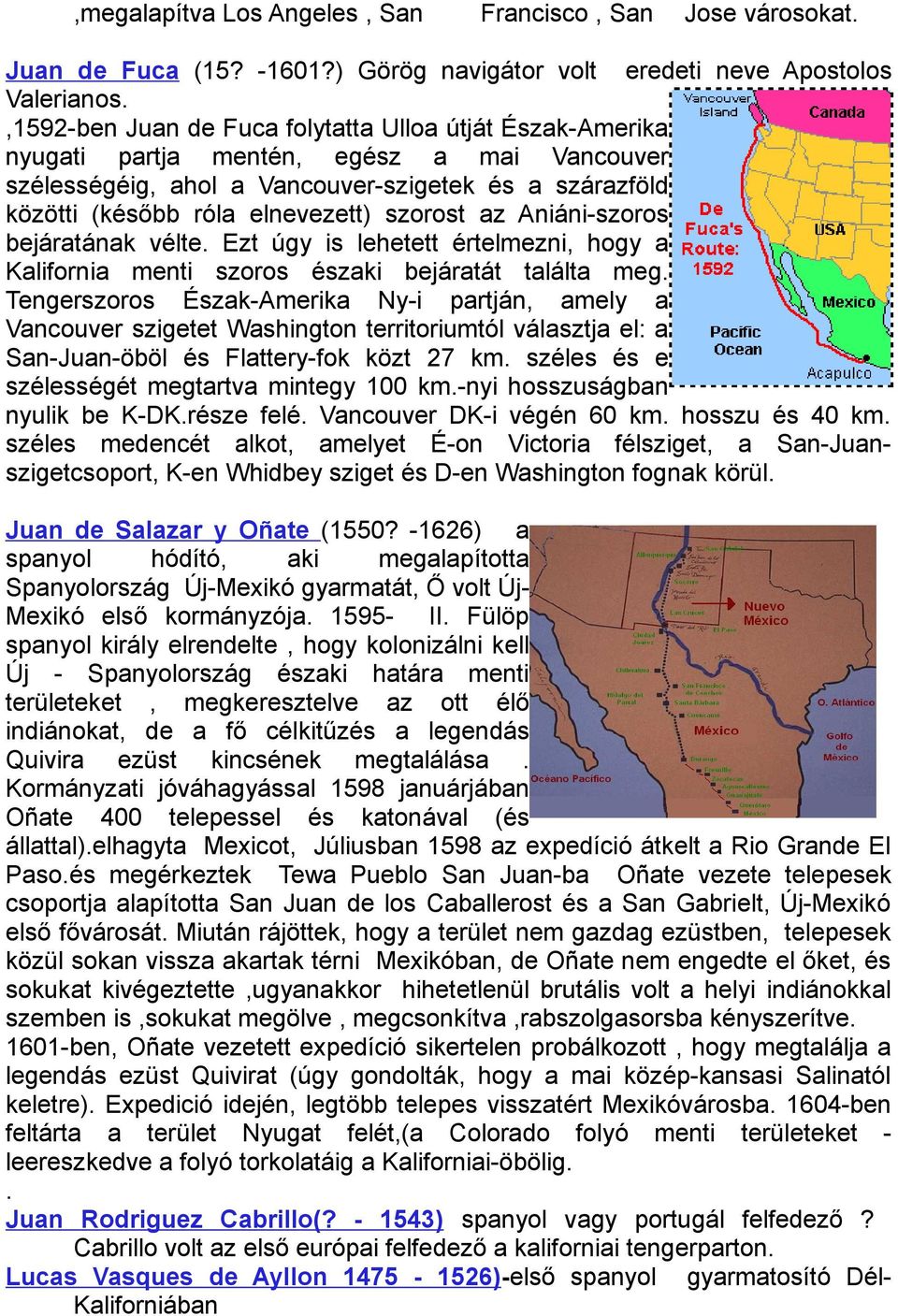 szorost az Aniáni-szoros bejáratának vélte. Ezt úgy is lehetett értelmezni, hogy a Kalifornia menti szoros északi bejáratát találta meg.