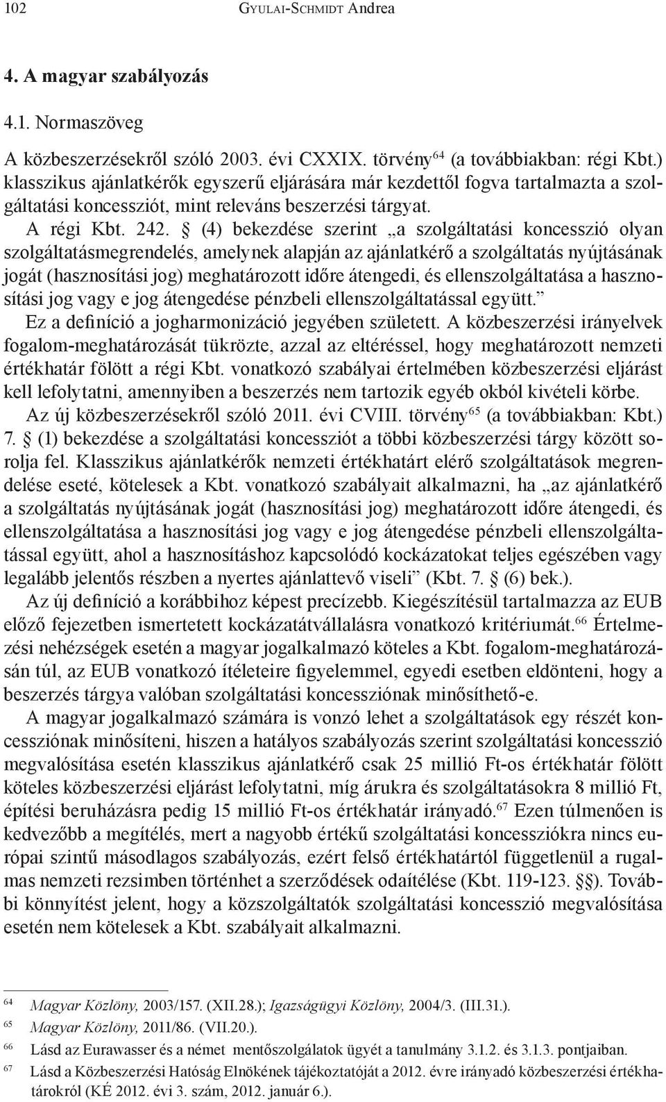 (4) bekezdése szerint a szolgáltatási koncesszió olyan szolgáltatásmegrendelés, amelynek alapján az ajánlatkérő a szolgáltatás nyújtásának jogát (hasznosítási jog) meghatározott időre átengedi, és