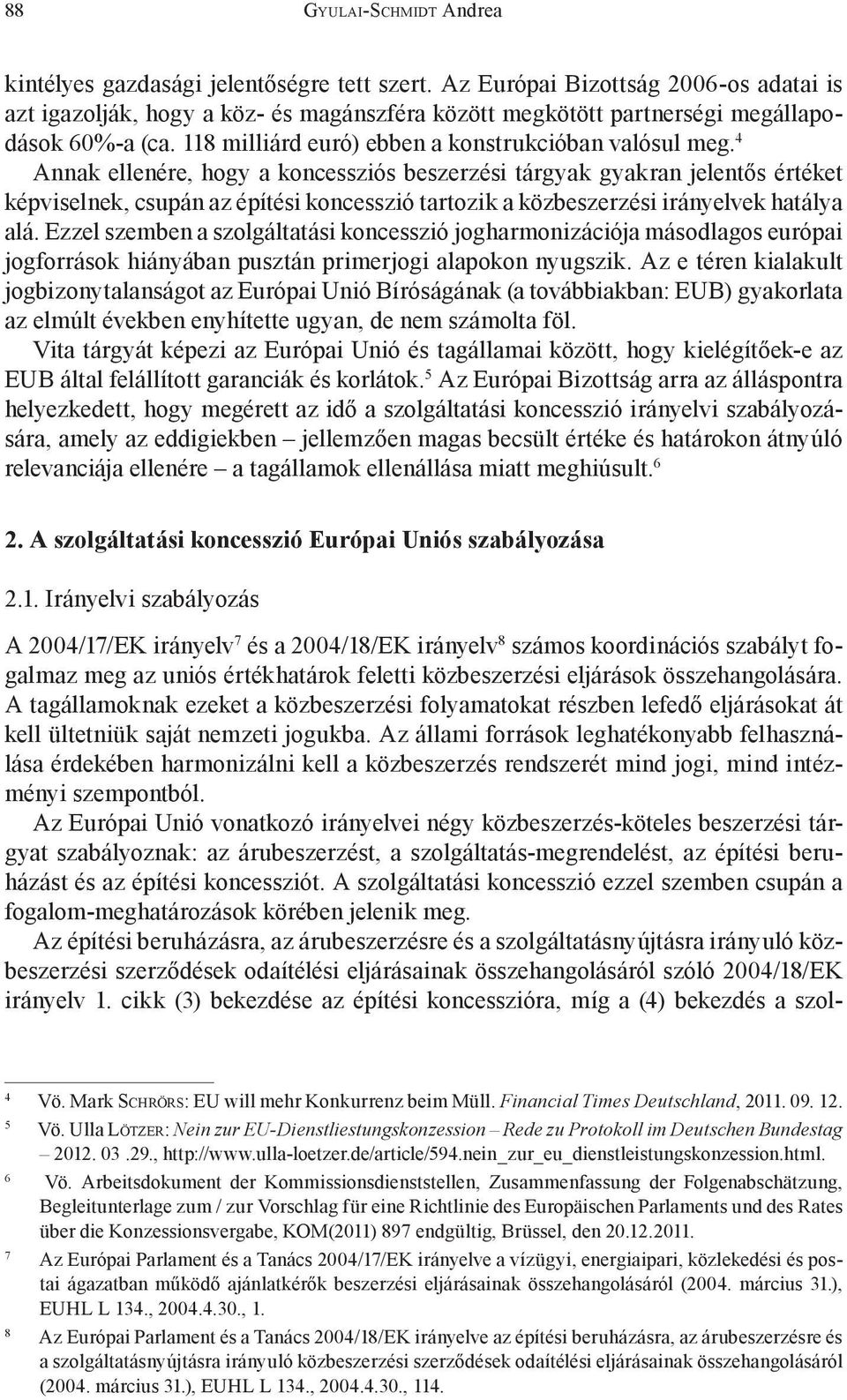 4 Annak ellenére, hogy a koncessziós beszerzési tárgyak gyakran jelentős értéket képviselnek, csupán az építési koncesszió tartozik a közbeszerzési irányelvek hatálya alá.