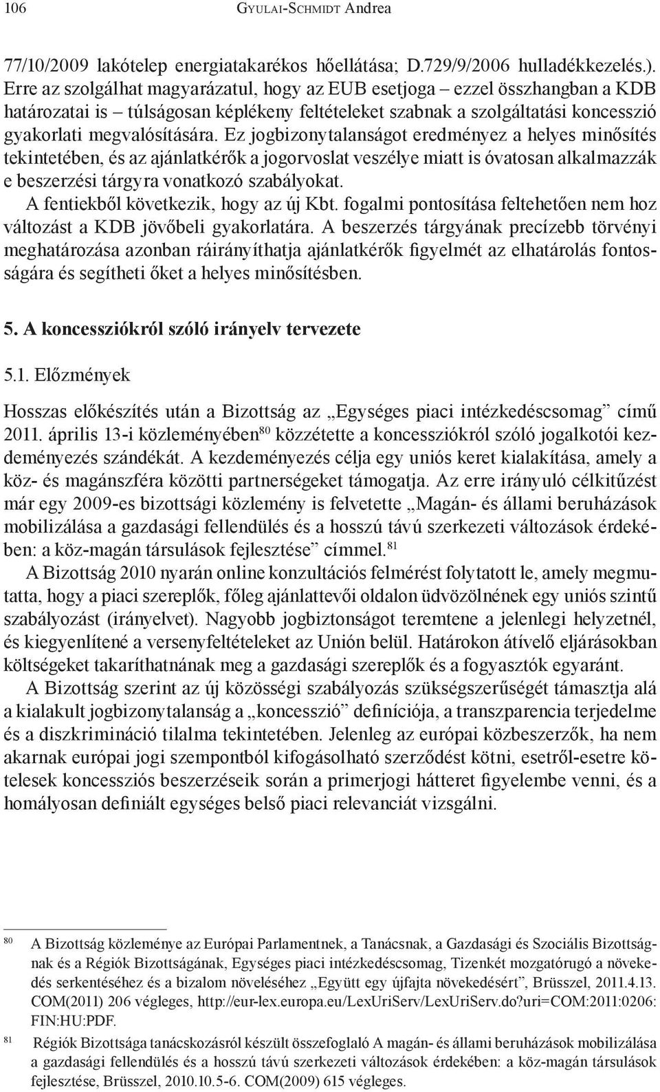 Ez jogbizonytalanságot eredményez a helyes minősítés tekintetében, és az ajánlatkérők a jogorvoslat veszélye miatt is óvatosan alkalmazzák e beszerzési tárgyra vonatkozó szabályokat.