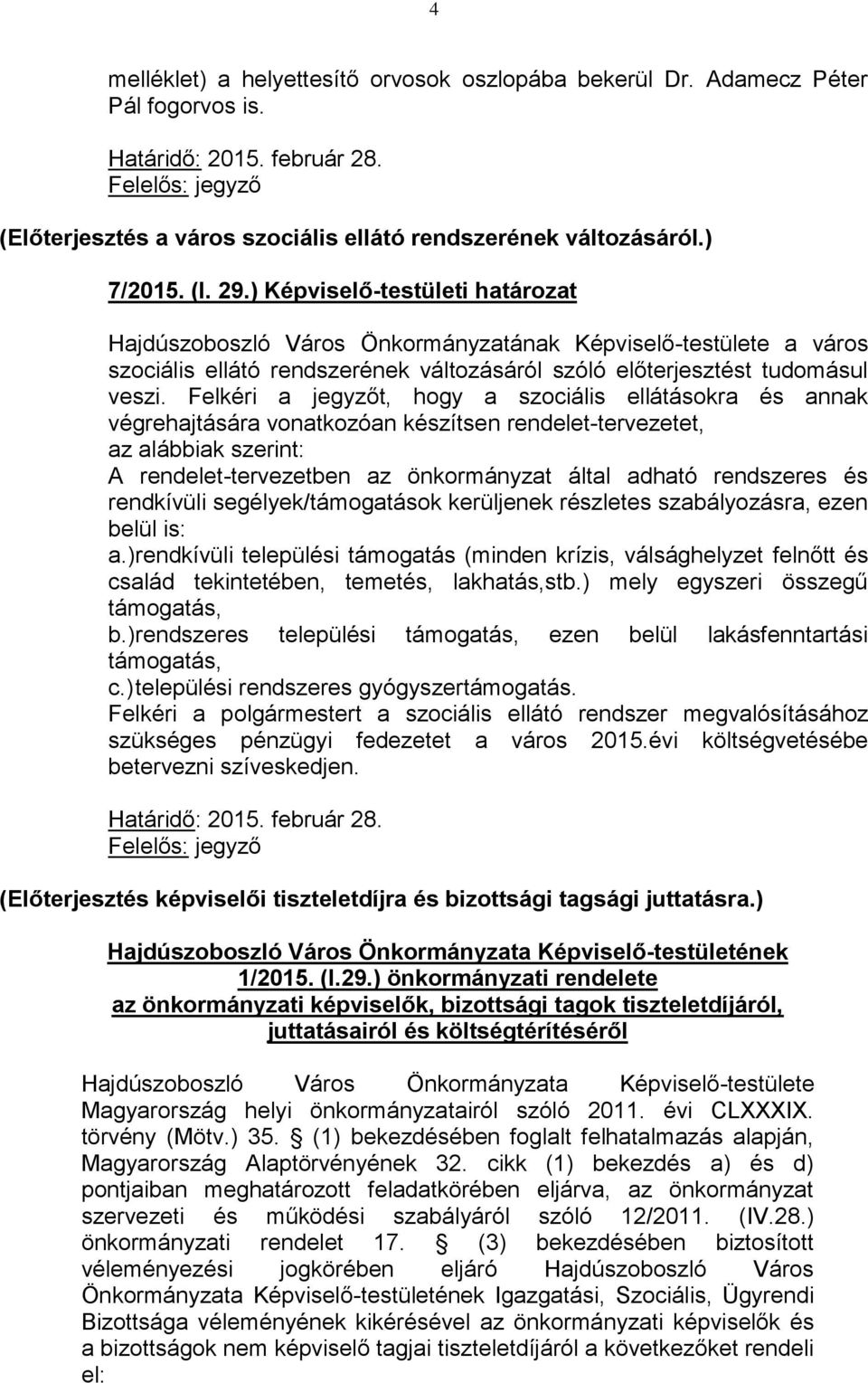 Felkéri a jegyzőt, hogy a szociális ellátásokra és annak végrehajtására vonatkozóan készítsen rendelet-tervezetet, az alábbiak szerint: A rendelet-tervezetben az önkormányzat által adható rendszeres