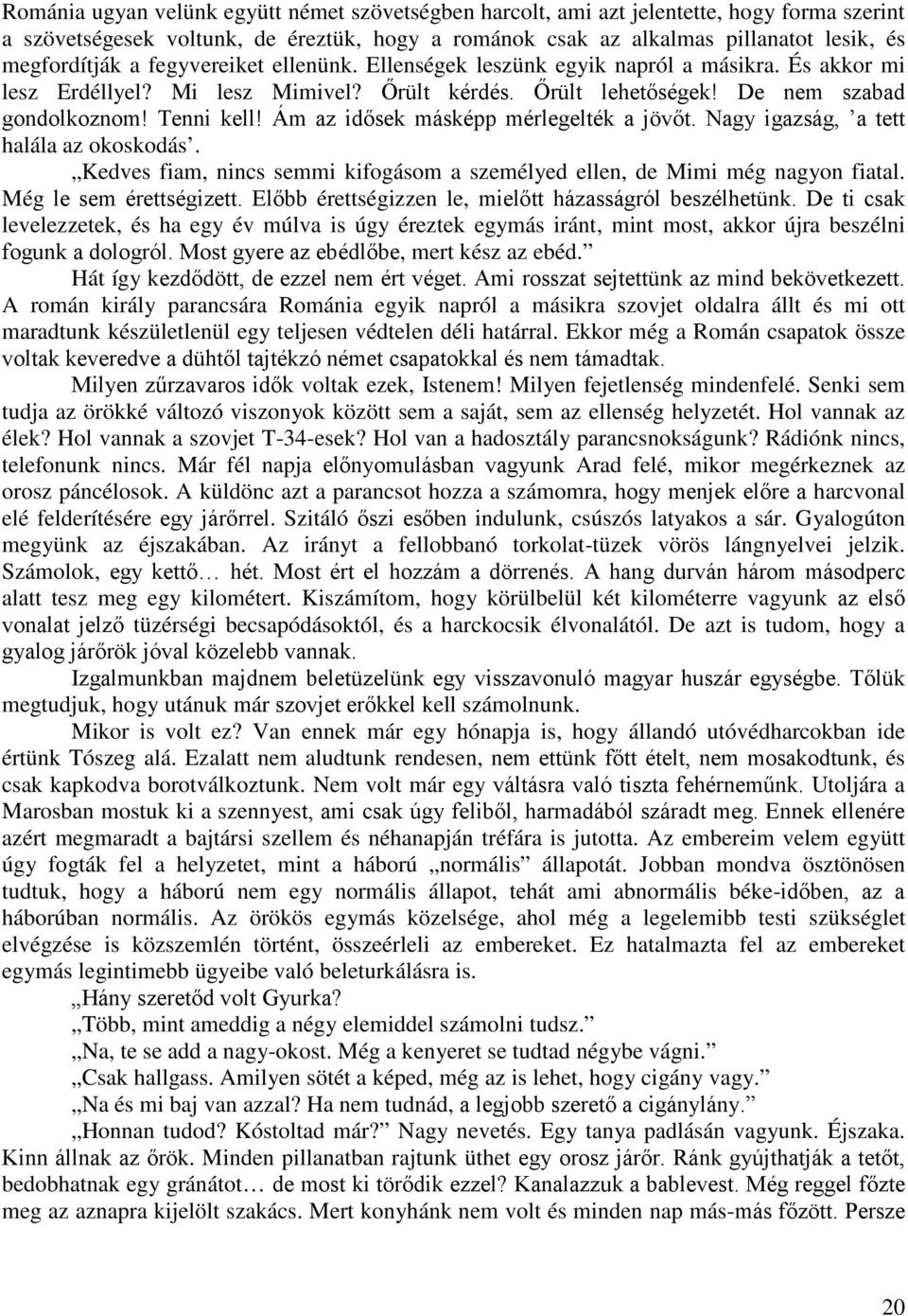 Ám az idősek másképp mérlegelték a jövőt. Nagy igazság, a tett halála az okoskodás. Kedves fiam, nincs semmi kifogásom a személyed ellen, de Mimi még nagyon fiatal. Még le sem érettségizett.