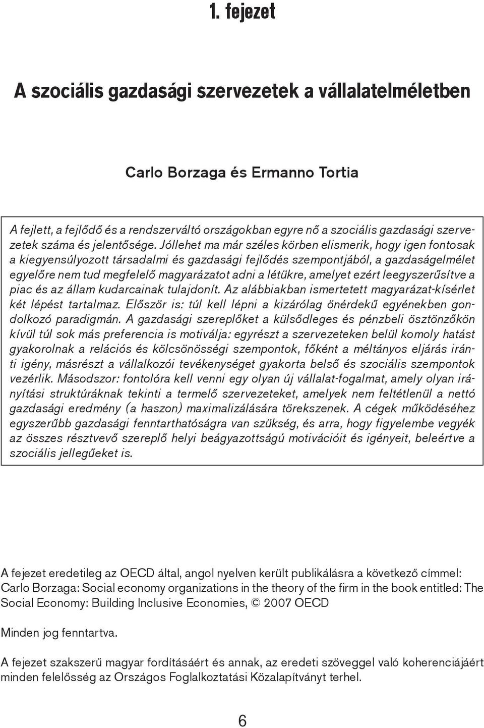 Jóllehet ma már széles körben elismerik, hogy igen fontosak a kiegyensúlyozott társadalmi és gazdasági fejlődés szempontjából, a gazdaságelmélet egyelőre nem tud megfelelő magyarázatot adni a