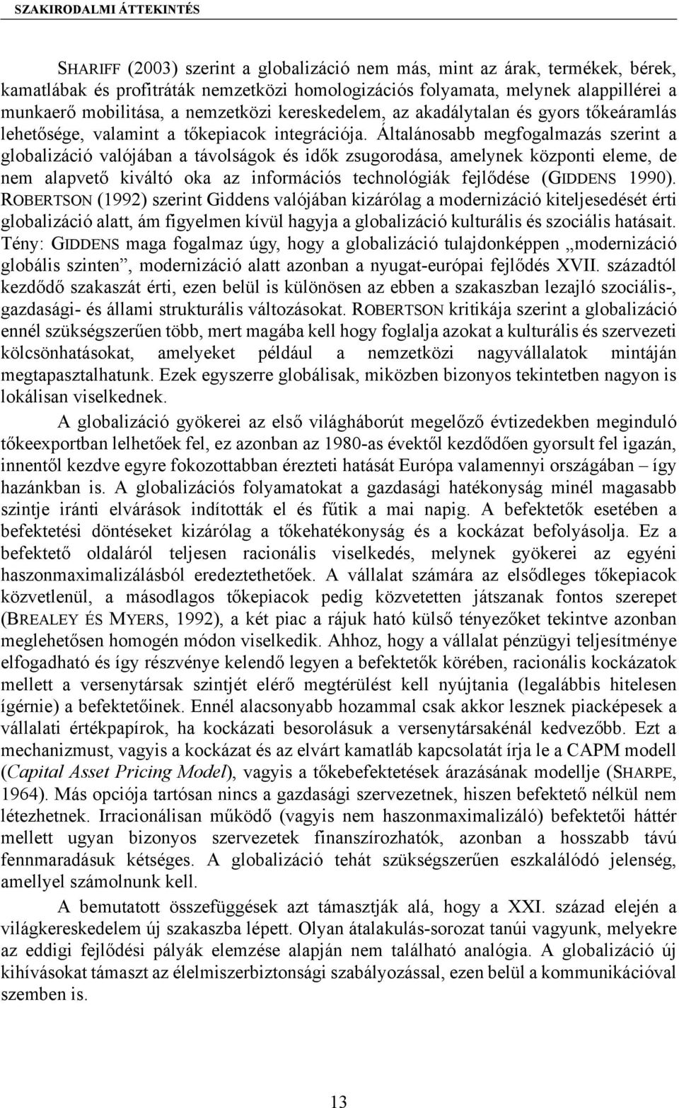 Általánosabb megfogalmazás szerint a globalizáció valójában a távolságok és idők zsugorodása, amelynek központi eleme, de nem alapvető kiváltó oka az információs technológiák fejlődése (GIDDENS 1990).