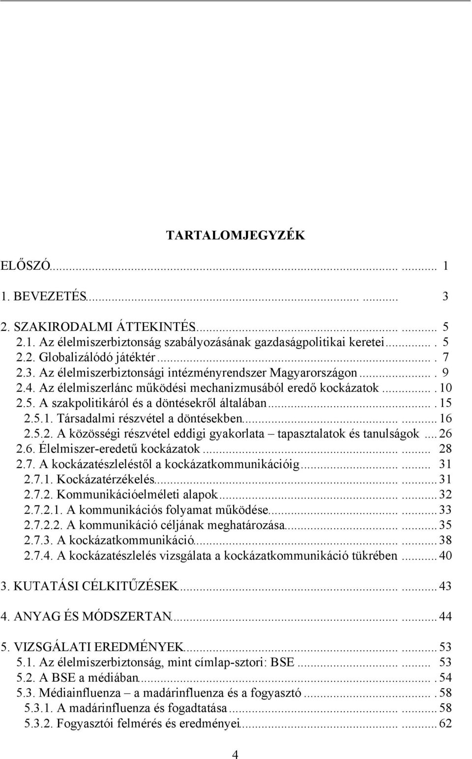 ..... 16 2.5.2. A közösségi részvétel eddigi gyakorlata tapasztalatok és tanulságok... 26 2.6. Élelmiszer-eredetű kockázatok...... 28 2.7. A kockázatészleléstől a kockázatkommunikációig...... 31 2.7.1. Kockázatérzékelés.