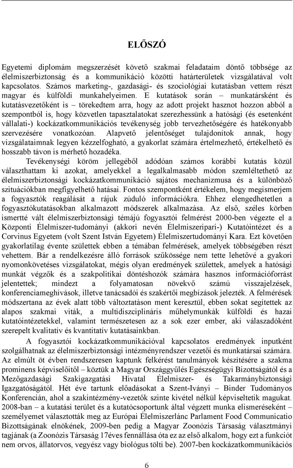 E kutatások során munkatársként és kutatásvezetőként is törekedtem arra, hogy az adott projekt hasznot hozzon abból a szempontból is, hogy közvetlen tapasztalatokat szerezhessünk a hatósági (és