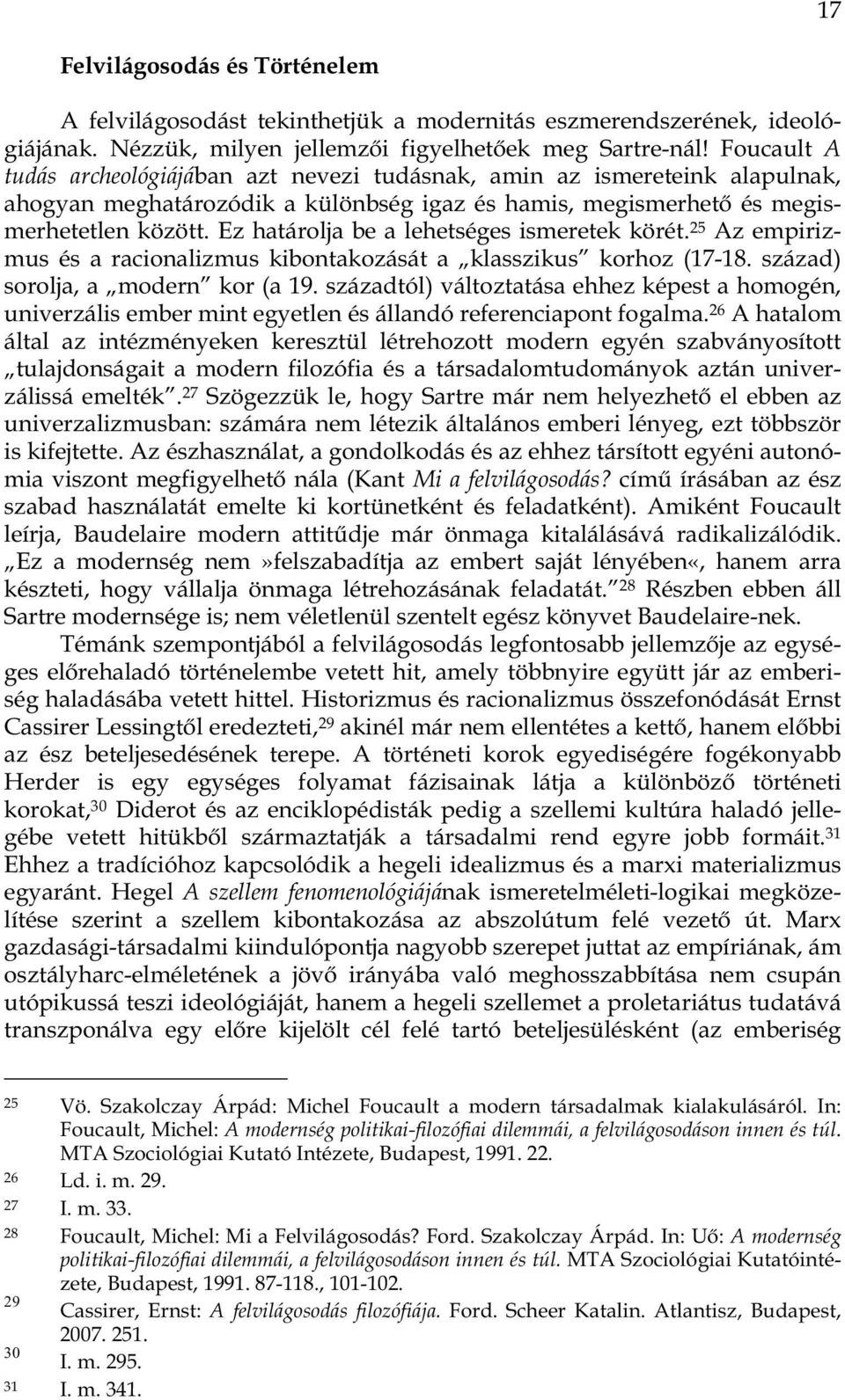 Ez határolja be a lehetséges ismeretek körét. 25 Az empirizmus és a racionalizmus kibontakozását a klasszikus korhoz (17-18. század) sorolja, a modern kor (a 19.