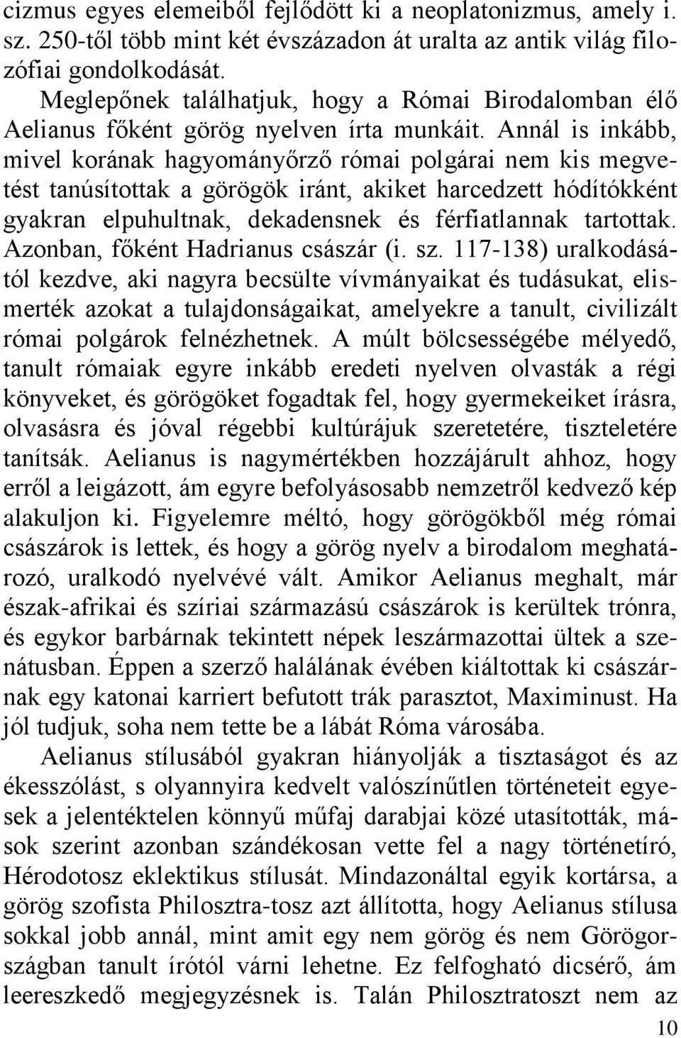 Annál is inkább, mivel korának hagyományőrző római polgárai nem kis megvetést tanúsítottak a görögök iránt, akiket harcedzett hódítókként gyakran elpuhultnak, dekadensnek és férfiatlannak tartottak.