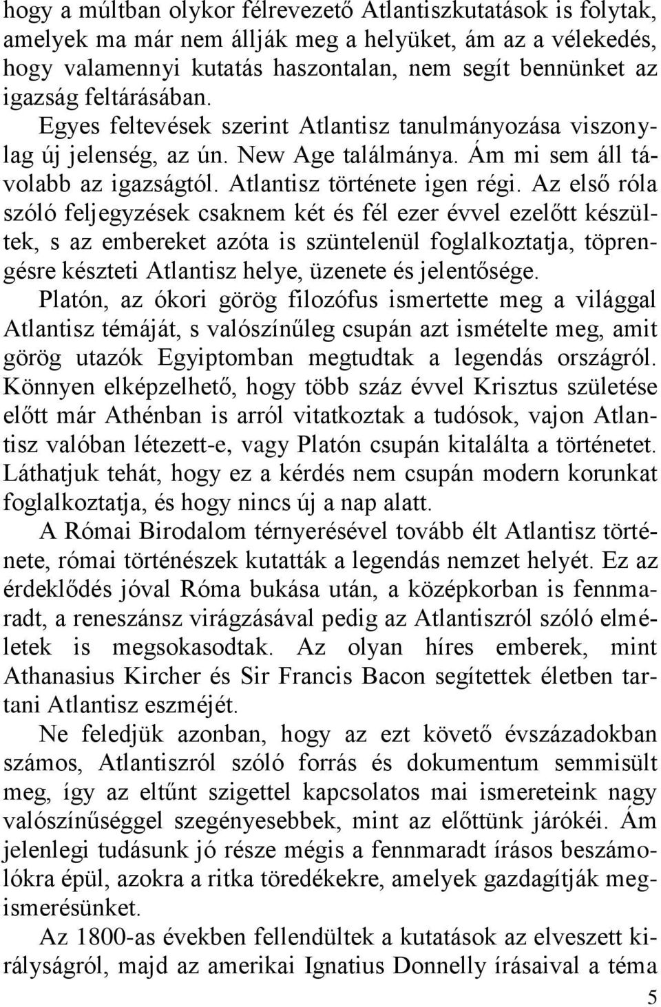 Az első róla szóló feljegyzések csaknem két és fél ezer évvel ezelőtt készültek, s az embereket azóta is szüntelenül foglalkoztatja, töprengésre készteti Atlantisz helye, üzenete és jelentősége.