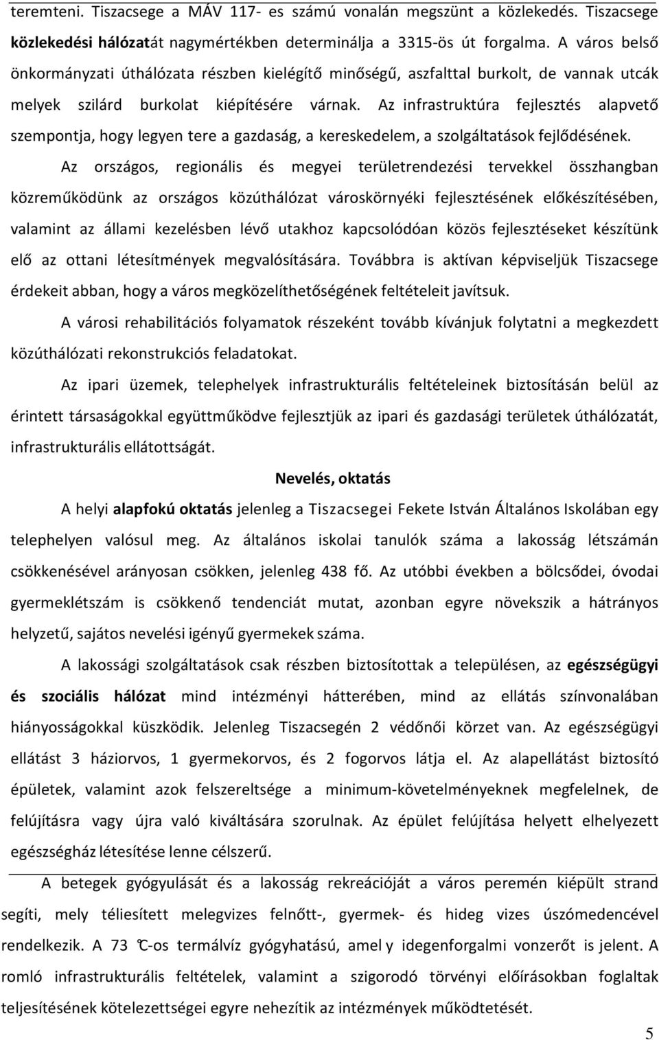 Az infrastruktúra fejlesztés alapvető szempontja, hogy legyen tere a gazdaság, a kereskedelem, a szolgáltatások fejlődésének.