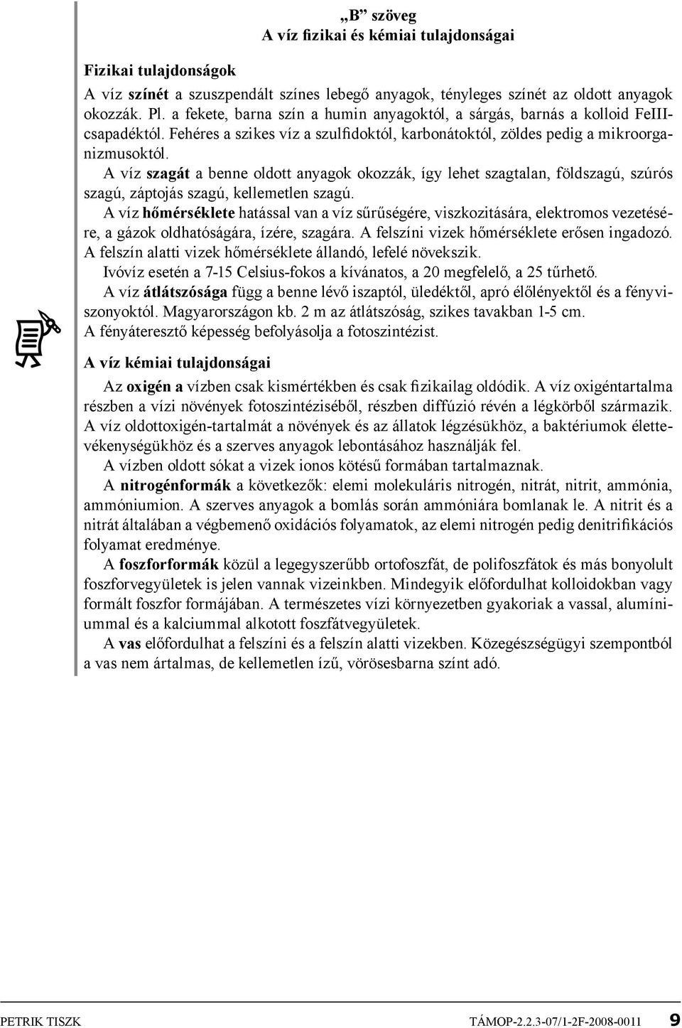 A víz szagát a benne oldott anyagok okozzák, így lehet szagtalan, földszagú, szúrós szagú, záptojás szagú, kellemetlen szagú.