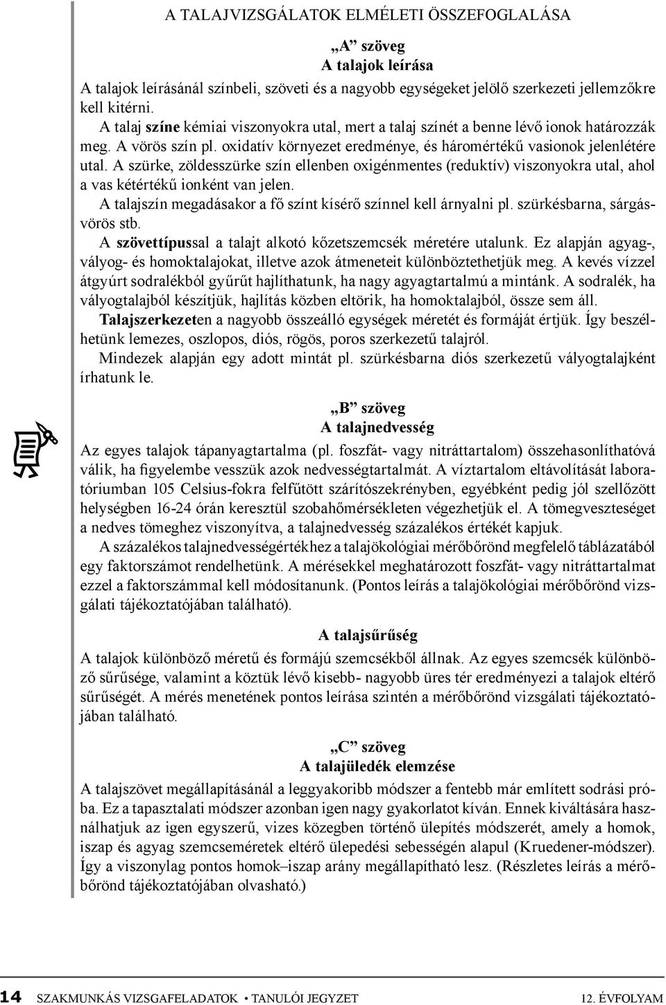 A szürke, zöldesszürke szín ellenben oxigénmentes (reduktív) viszonyokra utal, ahol a vas kétértékű ionként van jelen. A talajszín megadásakor a fő színt kísérő színnel kell árnyalni pl.