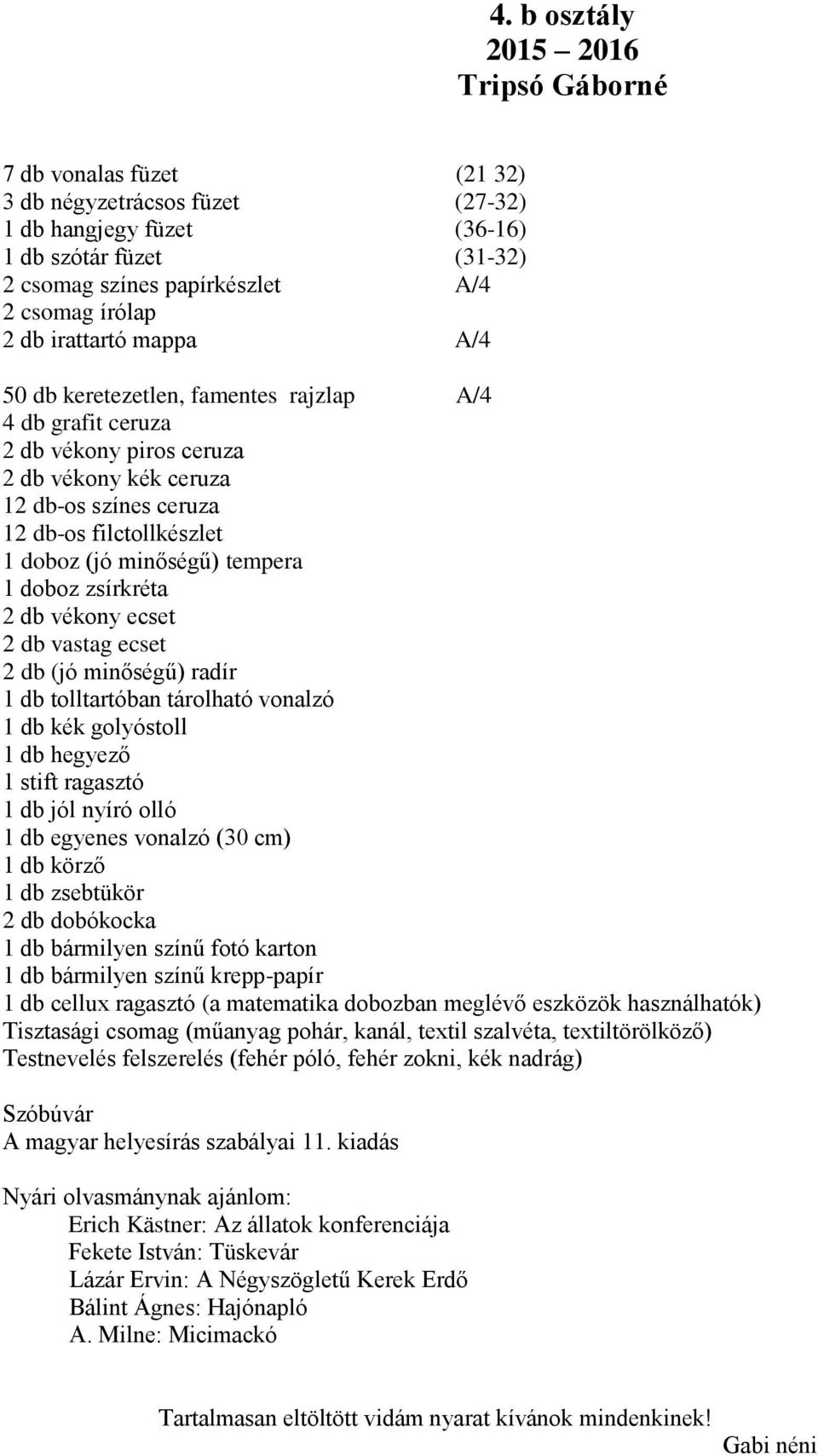 minőségű) tempera 1 doboz zsírkréta 2 db vékony ecset 2 db vastag ecset 2 db (jó minőségű) radír 1 db tolltartóban tárolható vonalzó 1 db kék golyóstoll 1 db hegyező 1 stift ragasztó 1 db jól nyíró