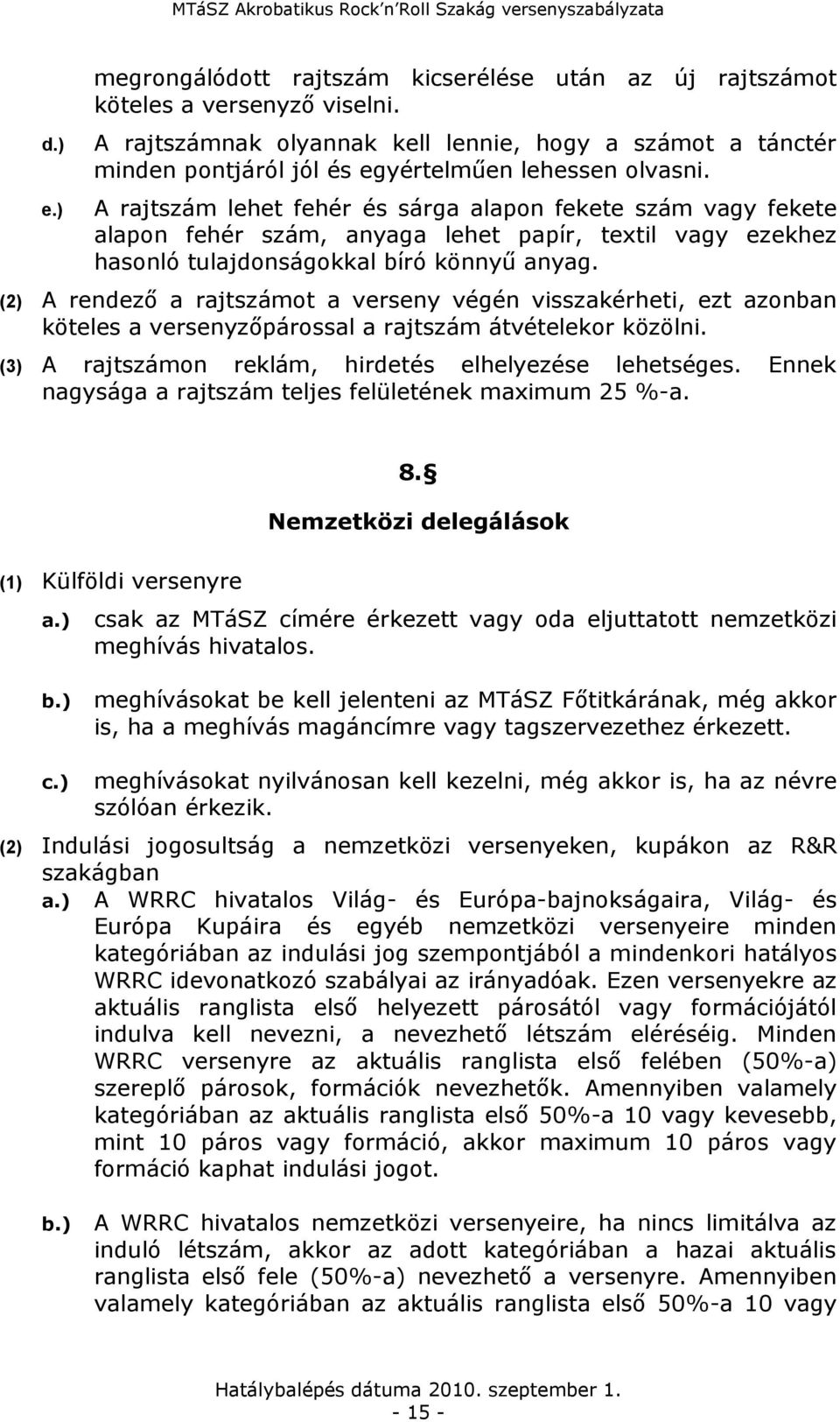 A rajtszám lehet fehér és sárga alapon fekete szám vagy fekete alapon fehér szám, anyaga lehet papír, textil vagy ezekhez hasonló tulajdonságokkal bíró könnyű anyag.