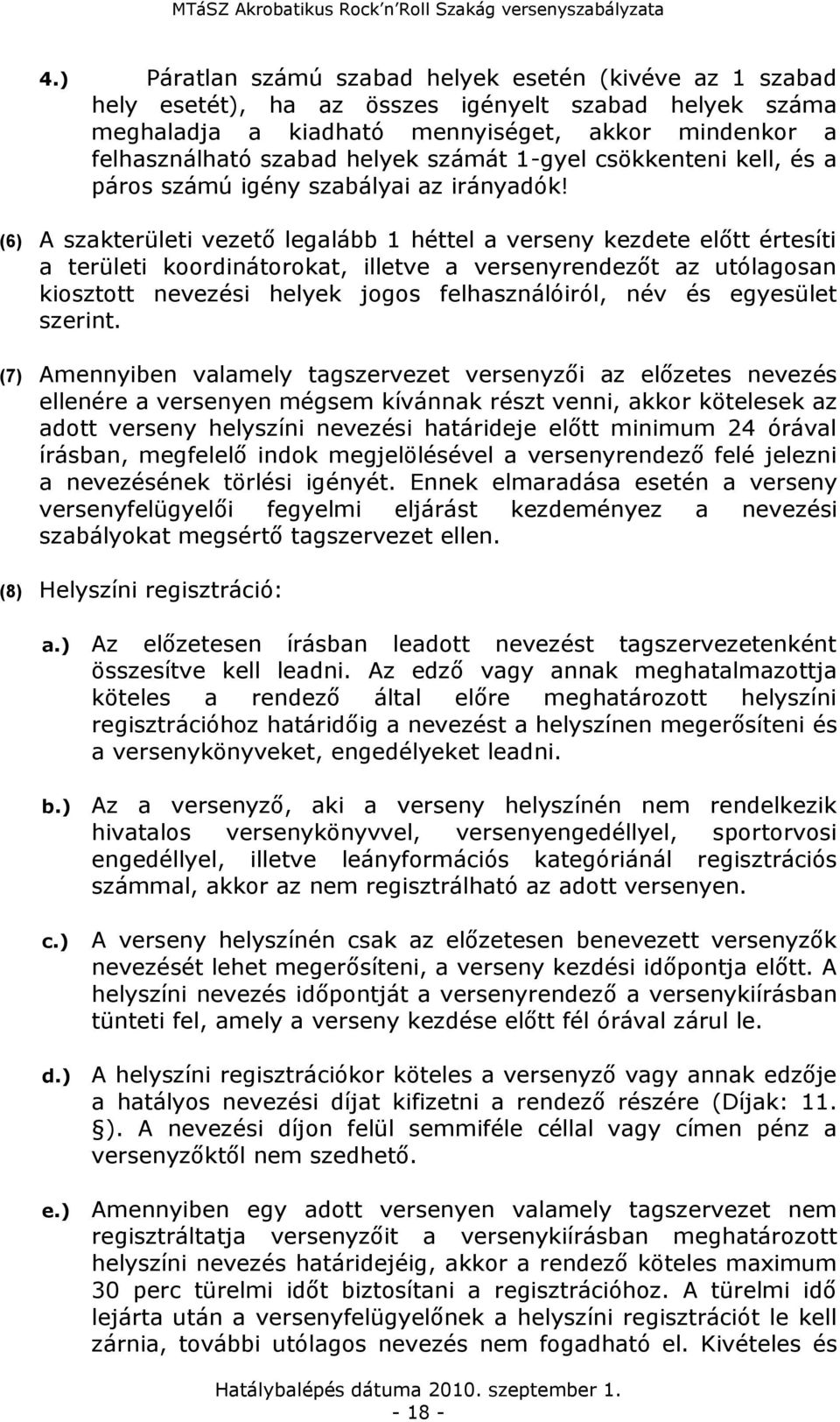 (6) A szakterületi vezető legalább 1 héttel a verseny kezdete előtt értesíti a területi koordinátorokat, illetve a versenyrendezőt az utólagosan kiosztott nevezési helyek jogos felhasználóiról, név