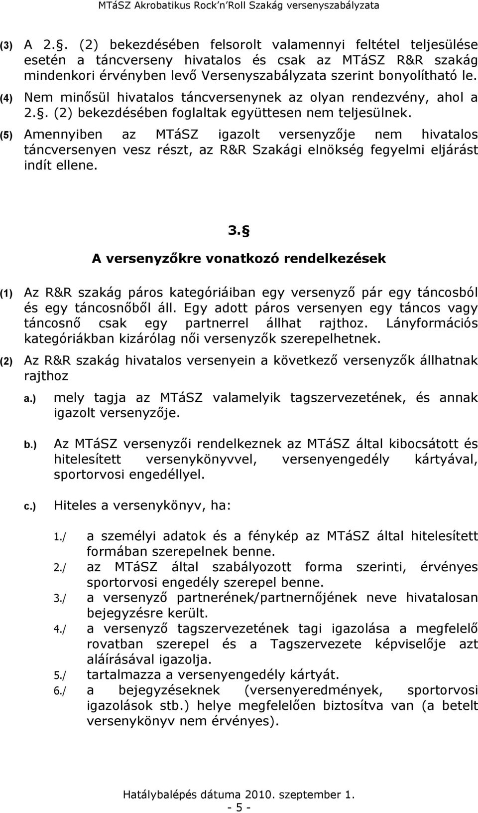 (5) Amennyiben az MTáSZ igazolt versenyzője nem hivatalos táncversenyen vesz részt, az R&R Szakági elnökség fegyelmi eljárást indít ellene. 3.