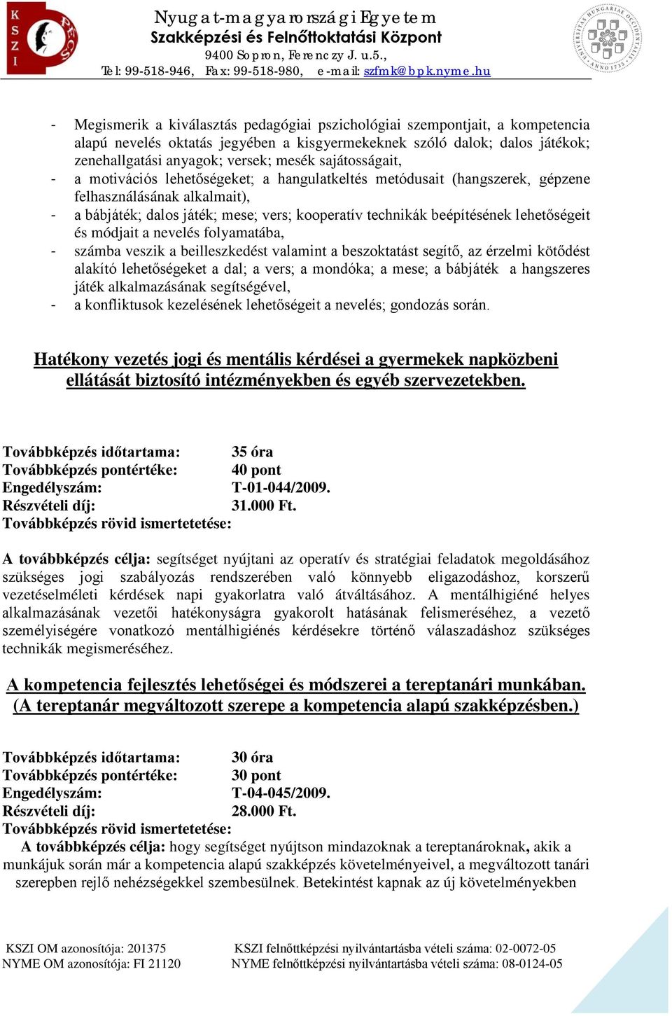 lehetőségeit és módjait a nevelés folyamatába, - számba veszik a beilleszkedést valamint a beszoktatást segítő, az érzelmi kötődést alakító lehetőségeket a dal; a vers; a mondóka; a mese; a bábjáték