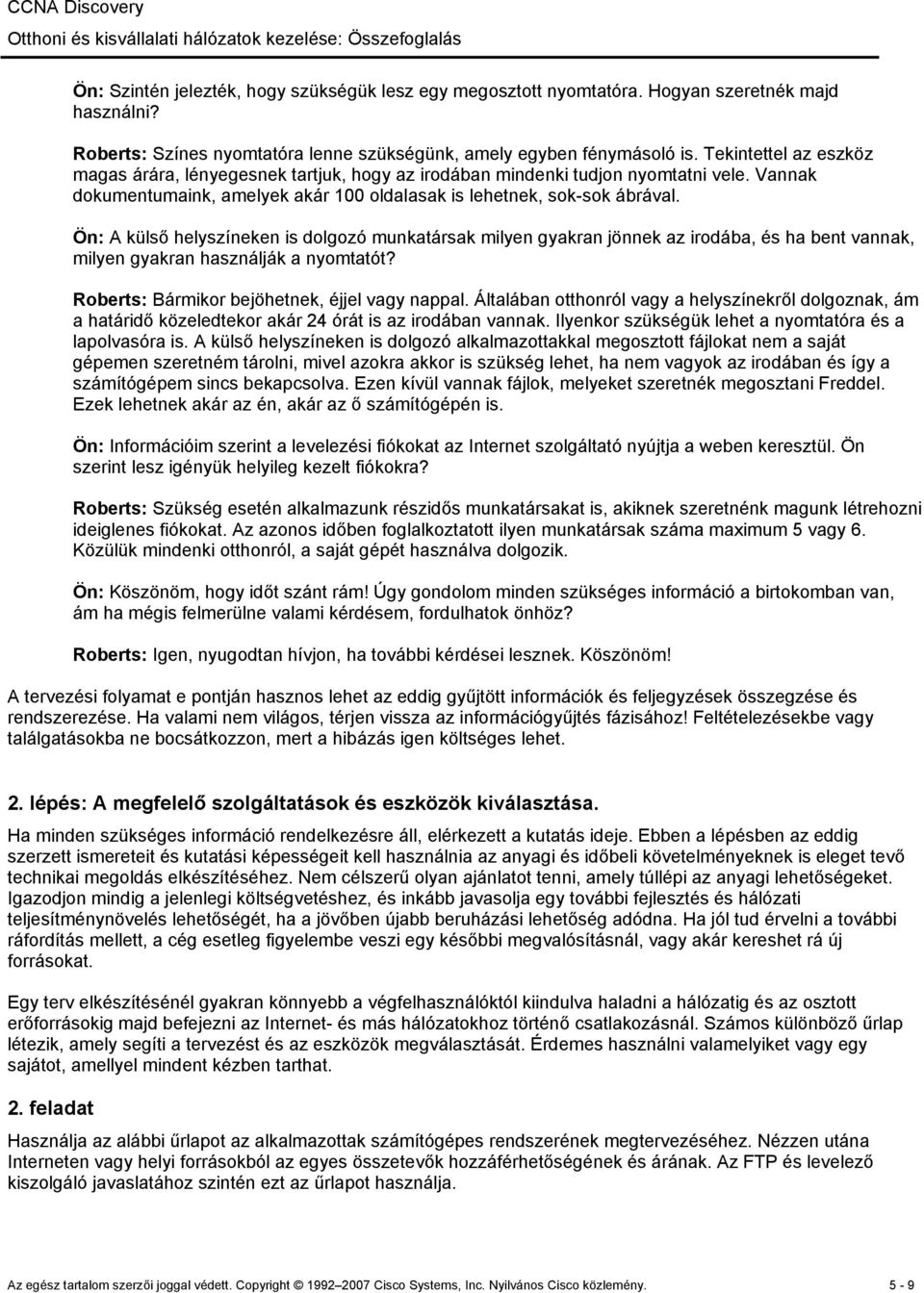 Ön: A külső helyszíneken is dolgozó munkatársak milyen gyakran jönnek az irodába, és ha bent vannak, milyen gyakran használják a nyomtatót? Roberts: Bármikor bejöhetnek, éjjel vagy nappal.